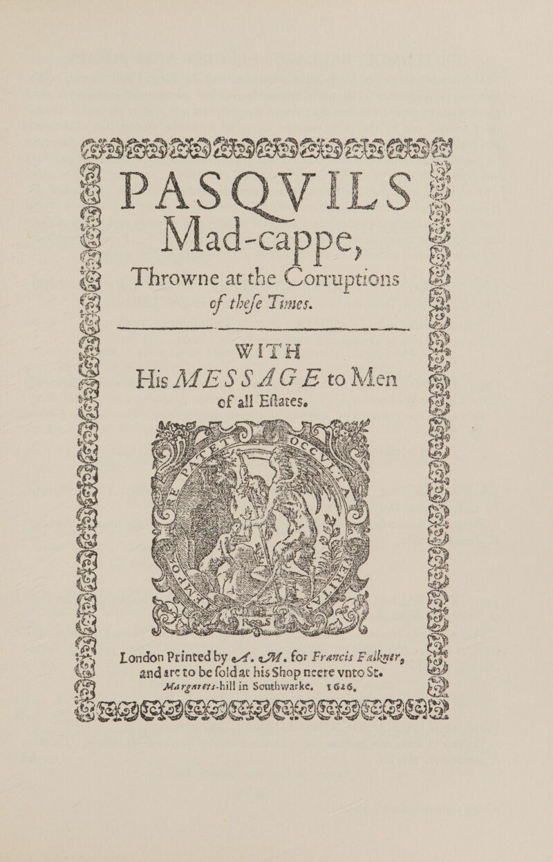      Dar ci) ais tat bid ge -cappe, Throwne at the Corruptions of thefe Times.   WITH | His MESS AGE to Men of all Eftaces.    13, Se London Printed by ef. eM. for Francis Faikner, and are to be foldac his Shop neere vnto Ste fs Margarets-hillin Southwarke, 1626,  