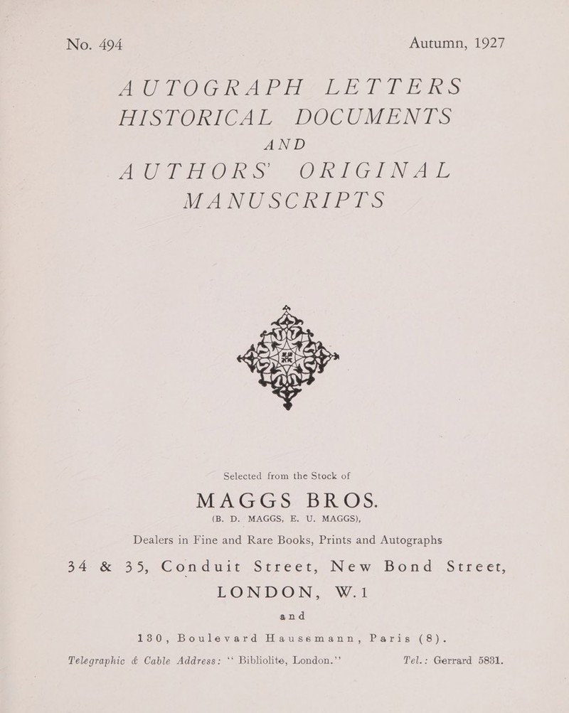 peo OG Ar re TP leks Pp eORICAL DOCUMENTS AND Ae ear Or ON GT Nel eA AUS Ciek PS  Selected from the Stock of MAGGS BROS. (B. D. MAGGS, E. U. MAGGS), Dealers in Fine and Rare Books, Prints and Autographs ga 35, Concuit Sereet, New, Bond: Stree, LONDON, W.1 and 130, Boulevard Haussmann, Paris (8). Telegraphic &amp; Cable Address: ‘‘ Bibliolite, London.”’ Tel.: Gerrard 5831.