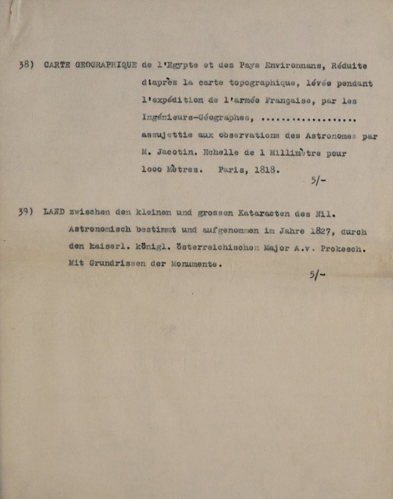38) CARTE GROGRAPHIQUE de l'Egypte et des Pays Environnans, Réduite Gtapres la carte topographique, lévée pendant L'expédition de Liarmée Frangaise, par les Ingéndeure-Géographes, PP re re eae agsujettie aux Ghbservations des Astronomes par M. Jacetin. Echelle de 1 Millint® tre peur looo Kétres. Paris, 1818. _ 5f- 59) LAND 2wischen den kleinen und grossen Kataracten des Nil. Astrononisch bestimut und aufgenommen im Jahre 1827, dureh den kaiserl. kGnigl. Geterrelchischen Major A.v. Prokesch. 5[~ Mit Grundrissen der Mommente. ———————— e = Pi id = =
