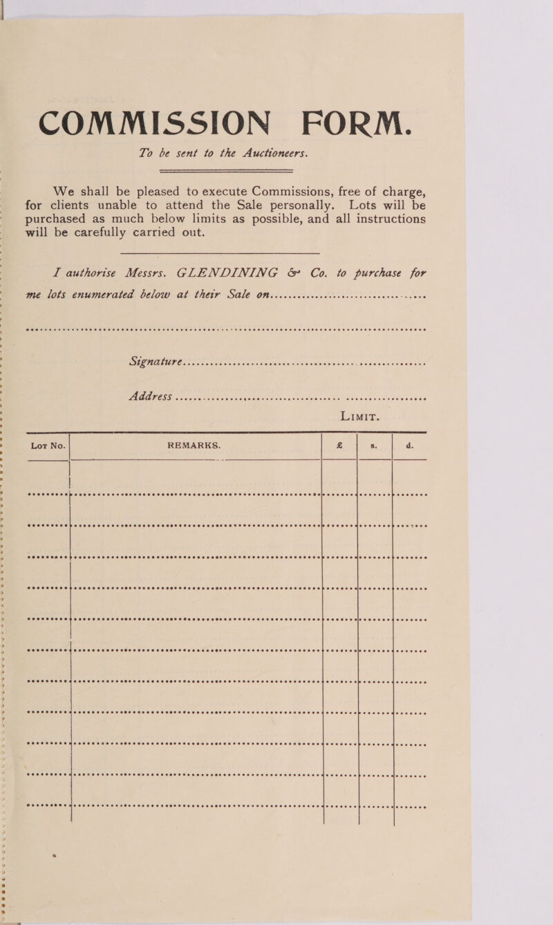 C Eo eS S-ee- Se &amp; ee Sew &amp; oe eu v S@e@eeeetiur To be sent to the Auctioneers. GLENDINING &amp; Co. to purchase for me lots enumerated below at thetr Sale OM. .crcccccccccccccvcecccvcvaces ae PUPP OS aos ccd canine os nedisises a8 wasisies's vane peselsoiun cages eeeeoeeee€¢ =  @eeeseeoeeeeoGeeSeeSeseSeSGeeseeeeseeeeeseeeees @eeeeeoeoeoeopeeeeeeaiceseeeeegeevneeoese   SCOPeeeeeeoeeae2eee0080 eeeeeeeeeseeapece @eeeleeceoseeoqgeoooovet COCCCC LO LOXT ERO SOSR OCOD SCOCSECTHESCEORHO SSE LE\PEDEE LOE SEH ECC®e COPC CHC COC HOL OEE SELEOOe @COCCCTOHCOCOHOHESOEEL OOH eCeeEeSTeEKU SCC SESE S e@eeeed COCSHSHSSHSSESSHTHEHSSHESCHEOSSSHEKHCESLHE COP SESS EB HEHE OES E eeeeeeced | et et, Oe ee oe et ee