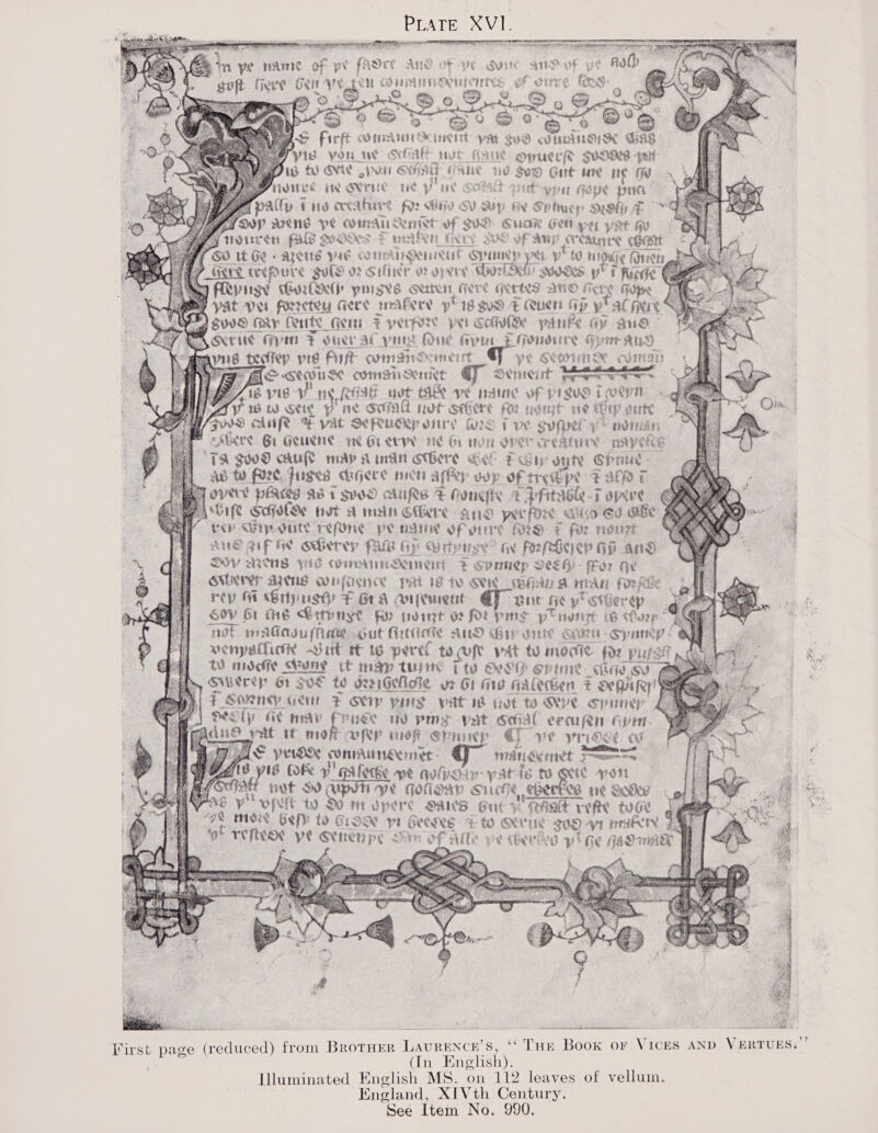 PLATE XVI. mn ye nme of pe fADeE ANS OF YE Suite ane vf soft Gee Conve ge ‘Oo &amp; Firft fe oman SURI pat sud Omanom € : Pyis you w Shall nse Gaue opucr®— guone quit AiG O) Gv pout SHH VAM WW SoD Gut me fi WHEE HE GUTHC tie yi uc: “pit ypu Gepe pre ppalty (0 exer fds stitiy Sy By &amp; Sriucy Reh z ~ Soy aveny ud es ashe oa hs VD Cuak Gt pe yot qe 3 SUS OF AY create CGR ed 8 ye yt ig Wipe (1 u IE SIRS pT fucde | Tad Gore pigs ouiten, Geve GRANT AND FF. ete Fodpe : yat VU. Tite Gere mrAFere y 16 gv9) £4 Quen Gp y' Tal inet &lt; ie 7 perpere pet Caw panke @ aug - i rae pry ue yur FE Gonoure Geer avy Eee vig 2 PAE windind aneut im ye eeieton eon SSIWUM coms Seige Sener : ie vie Vv 1 A REIE uvt AE ve naine vf pigve Twewn AV ww Sot pine Sora ret SHEE fe ndiyt ne ep gute 72 AUR F vat SeRuegp ory G9 T ve suger y* néniin AUS Gr Geuene n€ Grete me Ge non OMe reat mayen TA Sd0D CHUS Herp A indi CCHere Gee Fay vuty CShnut- ad ty FOC fuses digjere men apy wp of tree pe FACT IVEY PARE AS 1 svVd AUS F Hougfie 4 Pf ik fe Sse het A min Cie ane yee if EMP Bip outs refOne pe natii¢ Of o1t Ke +t Ar née ANE GIF HE owGerey puis 26) Brtytise” gy ads id and Soy WINS yus Cn DNGN +t Spey Sesh fFor Gu GUE ANS WHfHence pat 18 to GoM _cBAaU A MIAN fox) Rie rey WH Gry use &gt; Gt A an[eurent Bor fey * eter ep Gov 61 he En RY tvint o2 fot pms pt pele iG tOarp 4 ne pape oe out Figtriotie Aid Giy die Grow Syanep ! SORES See 10 perel to ft wat td momie neh tO middle Cone it pn ave tune ST ieee epimie «poems Swberep 61 Sue te OIG Me v2 GI He KAREN = De Mafey F Sonney Ger = Sey 3 VHS pat id wot to Wye cpanep y Ge WAV Pruse i pms pat oid ercuen Gye. ae nis leg tH16f Sp » «© ve vires iw  BN sR Sy  Soe Lary i Beck OF Yy ICES AND Vi ERTUES.’ Virst page (reduced) from BroTHER Heceak on: (In English). Illuminated English MS. on 112 leaves of vellum, England, XIVth Century. See Item No, 990.