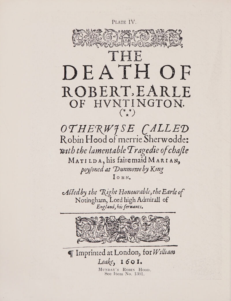  ROB ERT. EARLE OF HVNTINGTON. OTHERWISE (CALLED Robin Hood of merrie Sherwodde: with the lamentable Tragedie of chafte Mati ipa, his fairemaid Mart an, poyfoned at Dunmowe by King loun,  q eer at healt for William Leake, I16o0!, MunpbAy’s Rosin Foon