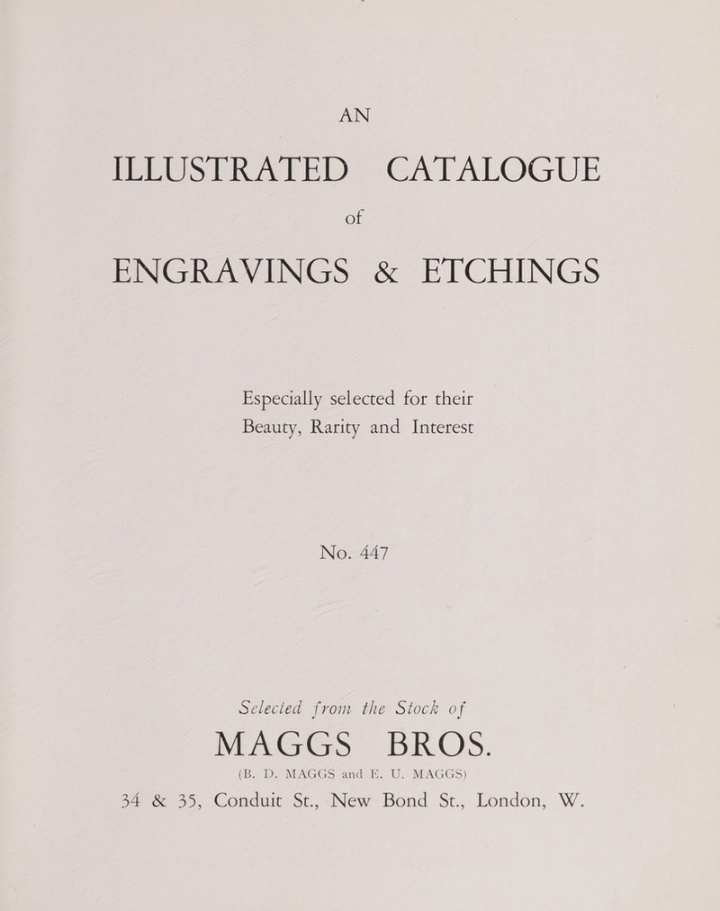 AN FEES AED = CATALOGUE of ENGRAVINGS &amp; ETCHINGS Especially selected for their Beauty, Rarity and Interest No. 447 Selected from the Stock of MAGGS BROS. (BD MAGGS and=H, U. MAGGS) p46. 55, Conduit: Sc,~New Bond St., London; W.