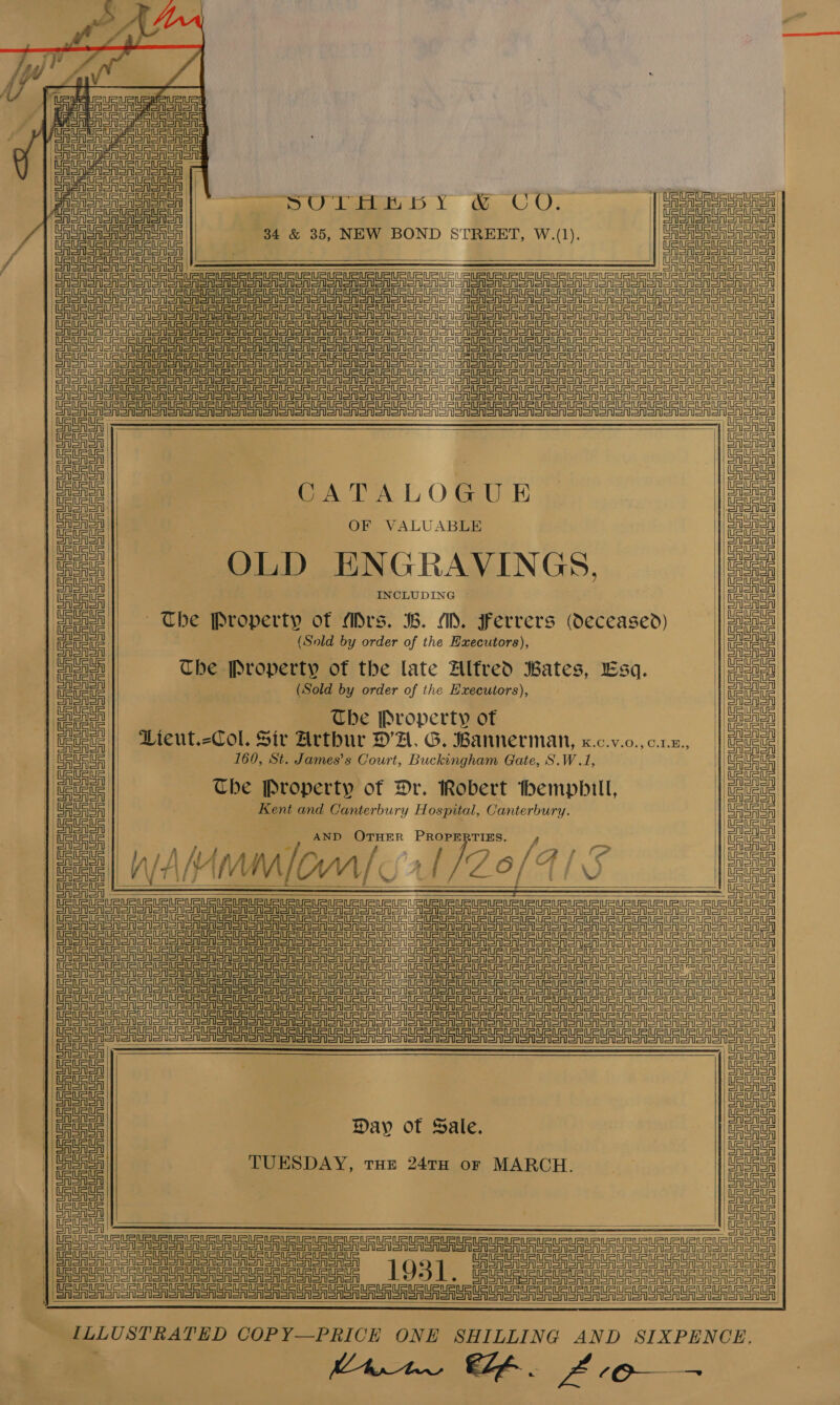  USURURUSUGUGUS SUES LeU EUR Ue UeUELe eur ieuR Ue Ur leu ueunirl CASA or SA on SA Sn on SA Sn oN SAS SA SoA ST ooN Soon oon =      Ug URS UG UG UR UR RGU UR URUR UR URURURLeuRtiptnt tel tty nee nee!  BF SST sneer en anon onan onan ane een on Loner ord     sie CATALOGUE OF VALUABLE OLD HNGRAVINGS, INCLUDING The Property of ADrs. B. MD. Ferrers (deceased) (Sold by order of the Haxecutors), The Property of the late Alfred Bates, Esq. (Sold by order of the Executors), Che Property of Vieut.-Col. Sir Arthur DA. G. Bannerman, x.c.v.o., c.1.z., 160, St. James’s Court, Buckingham Gate, S.W.1, The Property of Dr. Robert themphill, Kent and Canterbury Hospital, Canterbury. | walanlonal. T7Z9/41 eee eee ee eee CRSA STIGA Soon        Se       Day of Sale. TUESDAY, rue 24TH or MARCH. USUEUEUEUSUE MEME Ue UIUC ai SU Ue Ula Ue UR ie Ue UE Ue Ue UE UE Ue iE UE eR RUE EU Ue Ue vee ie ue vee SE ee       Asi steisieiseala isis aisles aal aeolian tll al olaaalslaeteilelNeil Us U5 UEUE Us 5  ILLUSTRATED COPY—PRICE ONE SHILLING AND SIXPENCE, eMrw Ef. ZO                           