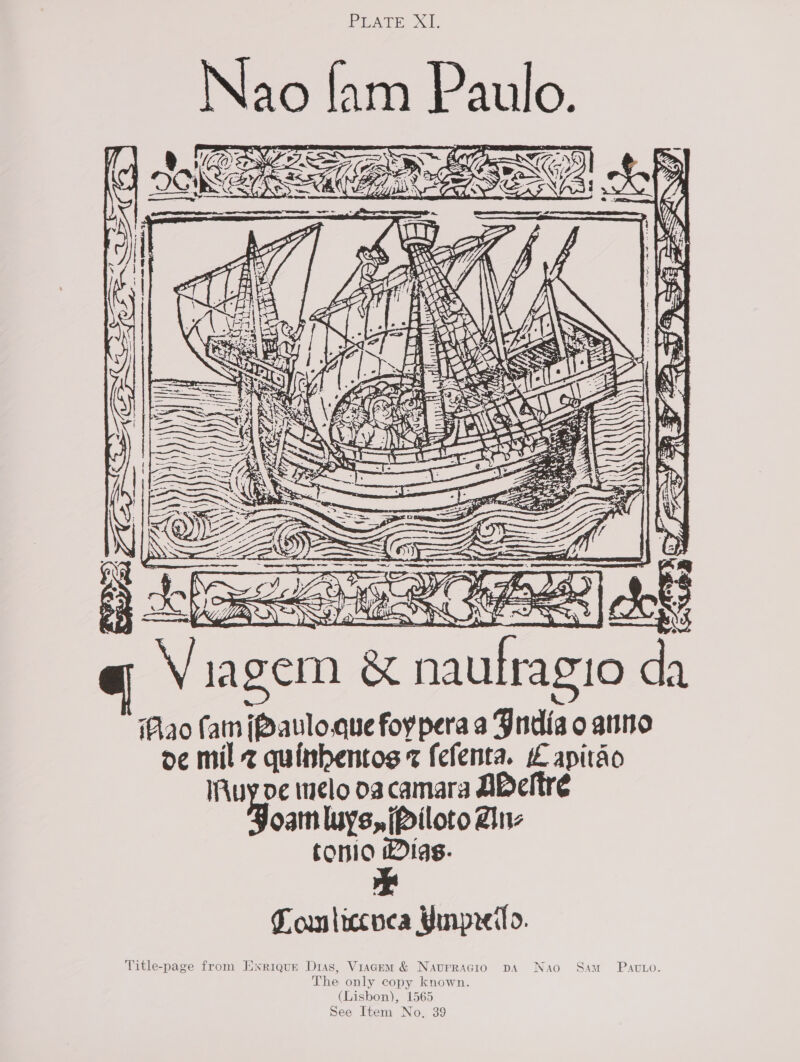 PLATE XI. Nao fam jean   q Via gem od naulragio da Pao (an [Pavlo.que foypera a Jndia o anno oc mil 2 quinbentog ¢ fefenta. L apitdo IAuy de inelo 03 camara ABeltré oan luys, (Piloto Anz tonio Dias. Tomliccuca Unpredo. Title-page from Ewsriqur Dias, Viagem &amp; Navurracio pA Nao Sam _ Pav.o. The only copy known. (Lisbon), 1565