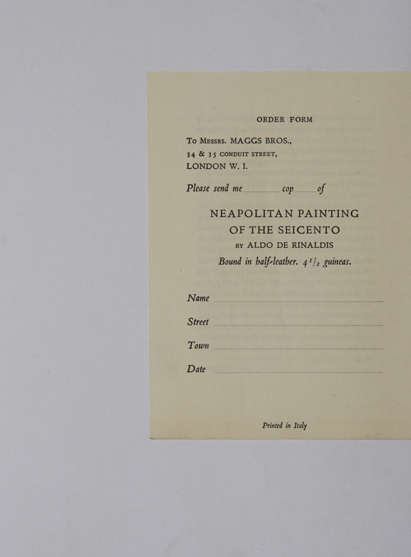 To Messrs. MAGGS BROS., 34 &amp; 35 CONDUIT STREET, LONDON W. I. Please send me rai), of NEAPOLITAN PAINTING 3p ey OG ob wire oy hy ad @ sy ALDO DE RINALDIS Bound in balf-leather. 47/2 guineas.