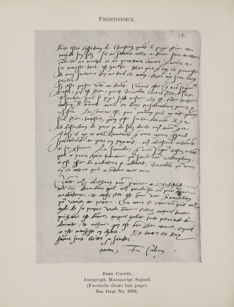 FRONTISPIECE. eee ss spurcaatemmmncs connec sonar    popes Se ae oe i OS ees. pee oa. Go ay! try LE, ? oho decpln | ae Bie ese | fa f- ele» LE “bons es \ Age phy es oh ne ae | Ok oe (~tFrS,, a7 cf jf Liaw ges eo, frit # re pe ft bre 7 aioe a ar 4 ae ne. Lp ante Fis         | ; /    ‘“ sth ji oes oe ele ry ps et ae a 8 ao pl ee ee grt gts raft 2 hea a ’ a a “Wot Gal   pi Uiiieass o ae   JOHN CALVIN. Autograph Manuscript Signed. (Facsimile shows last page). See Item No. 2604.