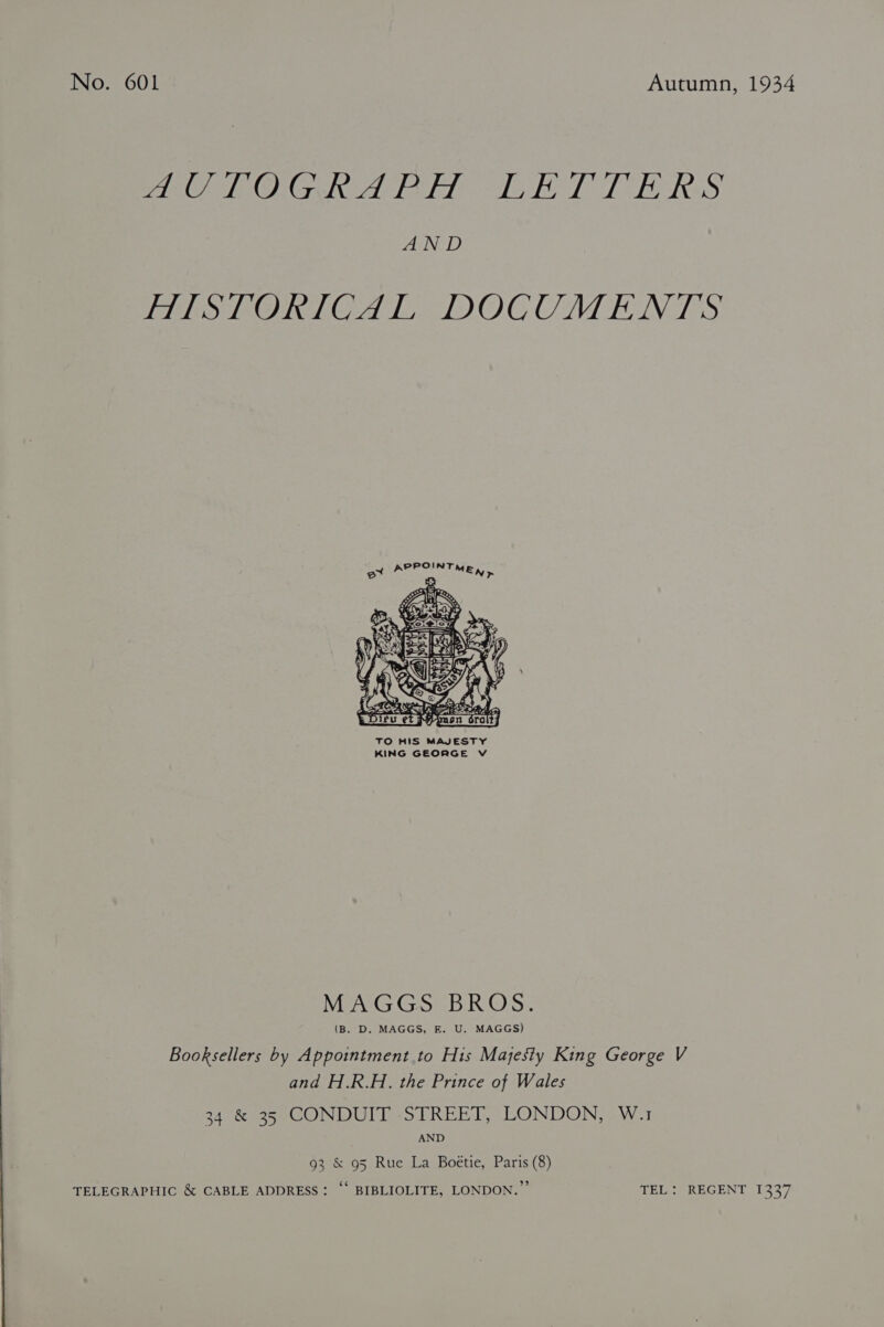 PACS ONG eI Es eg Lae) Ey ed AGI A DG OY AND HISTORICAL DOCUMENTS  TO HIS MAJESTY KING GEORGE V MAGGS BROS. (B. D. MAGGS, E. U. MAGGS) Booksellers by Appointment to His Majesty King George V and H.R.H. the Prince of Wales 34 &amp; Se CONDUITS TREED, LONDON, 2W.1 AND 93 &amp; 95 Rue La Boétie, Paris (8) TELEGRAPHIC &amp; CABLE ADDRESS: “‘ BIBLIOLITE, LONDON.” TEL: REGENT 1337
