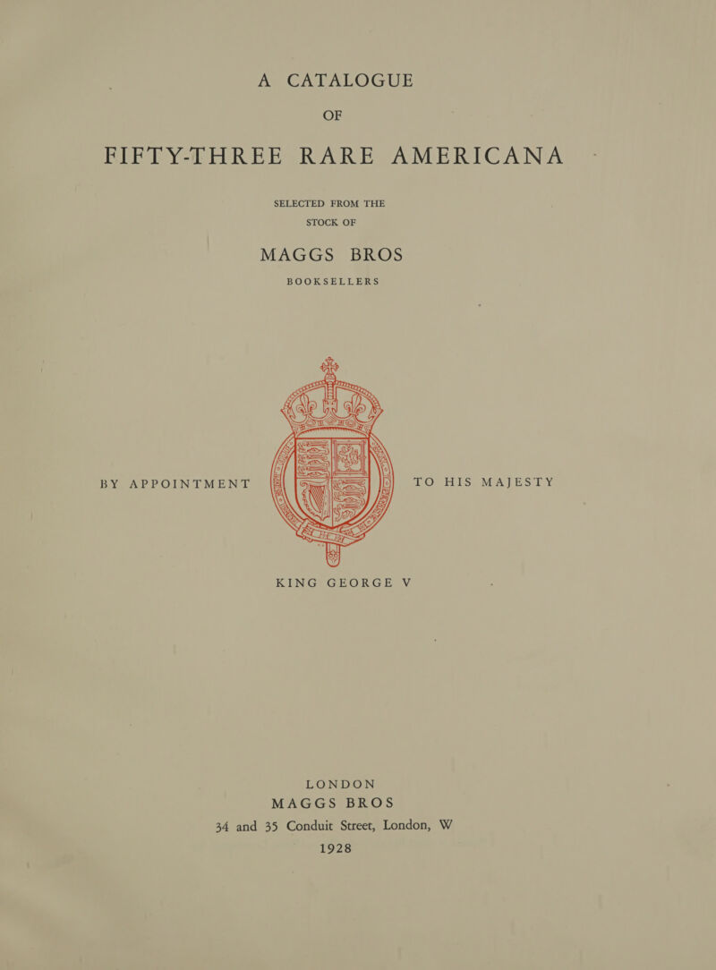 OF FIFTY-THREE RARE AMERICANA SELECTED FROM THE BY APPOINTMENT TO TES MALES TY  KRING GEORG EV LONDON MAGGS BROS 34 and 35 Conduit Street, London, W 1928