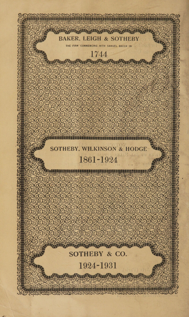    ry. A r~ > APs YS CYS> YS YS SYS YO AS ae — - ra LL DT LS Ks \CON- YOO en aan = DOO tes = BO) Tee® OA) ) ML is ti in I A SAC) Ey Sees BAKER, LEIGH &amp; SOTHEBY &amp; 4s THE FIRM’ COMMENCING. WITH SAMUEL BAKER IN q pre) Ni 1)   > 3 ne OF We 5 a ) 9) hy 1744. iN TTT TTT TTT LT TTT ar NA se ans ean AD an sean a Mauss XS cy TINE NOSIS INSIST S)            — le) rey #2 oe < oe ; : Sent SO OL OS HY OY S32 OVS 09539 OVS . it) (oy a cq = ne R Nae ae” SOTHEBY, WILKINSON &amp; HODGE Way SS Neat “are 1861-1924 sg = SN $5)  f) ~ a J THD TL | Ta) rar Ors e J PY fijuniniaat = KZA   (e) ey  | . es ‘lates IRD): Natenavenanvenaarenenrananran Hatha NENTO Yo Gs USAIN AUTH GABE MTN SMAI SATE, SIRI seco SOTHEBY &amp; CO. “eats FIG 1924-1931 Gt Ais aetna eterna Ccoatensiageuihgughetn taser RC) ae | COD A\ MER PR AR RY V/V (EN PTT an has eas aan aan aansse  oye ily USHEBRE BEARER BARDBL B = ~~
