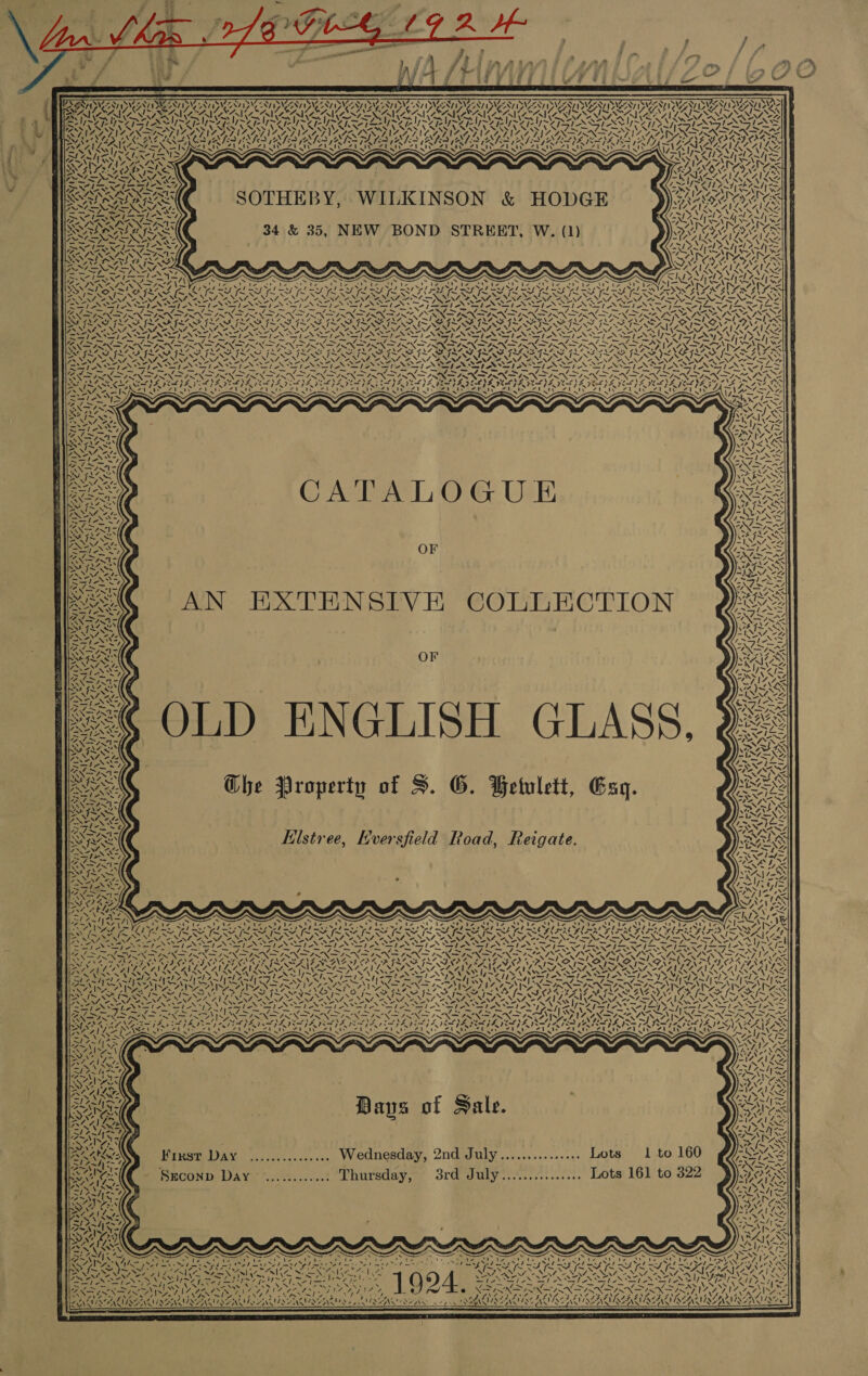 EMMA ONESIES VES SRY ENING SINGS V ue BIER ii SWI SINYENY PUN AUAZ “yrs SAA \ J oS , INNIS NAS NA PNSATN ES — f/—— SOTHEBY, WILKINSON &amp; HODGE 34 &amp; 35, NEW BOND STREET, W. (1) i SSN eee BASS is xX ae} Ch Loe EG y — Nie APS See oe? Sl Th Sa, AS oN fo (hes mary) = , —y, —s = 72 iw \ TO AR Dp OSPR e GOP De® AOS ~ ~ 1~ \ 7 = 7 Ky PN (WN INX = pe} r 4 Z.5X—f y 4 hy ine CATALOGUE  OF  AN EXTENSIVE COLLECTION OF EHlstree, Hversfield Road, Reigate. LN Wey NS) x NY v. Lia} = NN 1 YN a3 Ny7- Wi PAAAN 1X07 Ny4 ra, \\4- TVVONT ING ON WE OA Y A 1): ‘N ea “ Nye 4 Log “~ 4  Nia Ze Ss La _— YZ Bays of Sale. tee x 4 ~ Foy'eat First Day ............... Wednesday, 2nd July............... Lots 1 to 160 SEconD Day ............ Thursday, 3rd July............... Lots 161 to 322 ANT ix aa NE je it~, Pra NaI NX? *  As a “. ; sgn tf . &gt; Aye ’ PRAIA AANA LAMAN OLAS AS PAA AN  