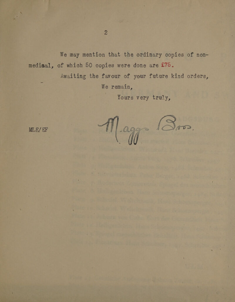    We may maa ior that the ordinary copies of non- dieal, of which 50 copies were done are £79. on 3 Awaiting the favour of your future kind orders, ay We remain, 7 a. | . es ; ‘ Yours very truly, (Ber