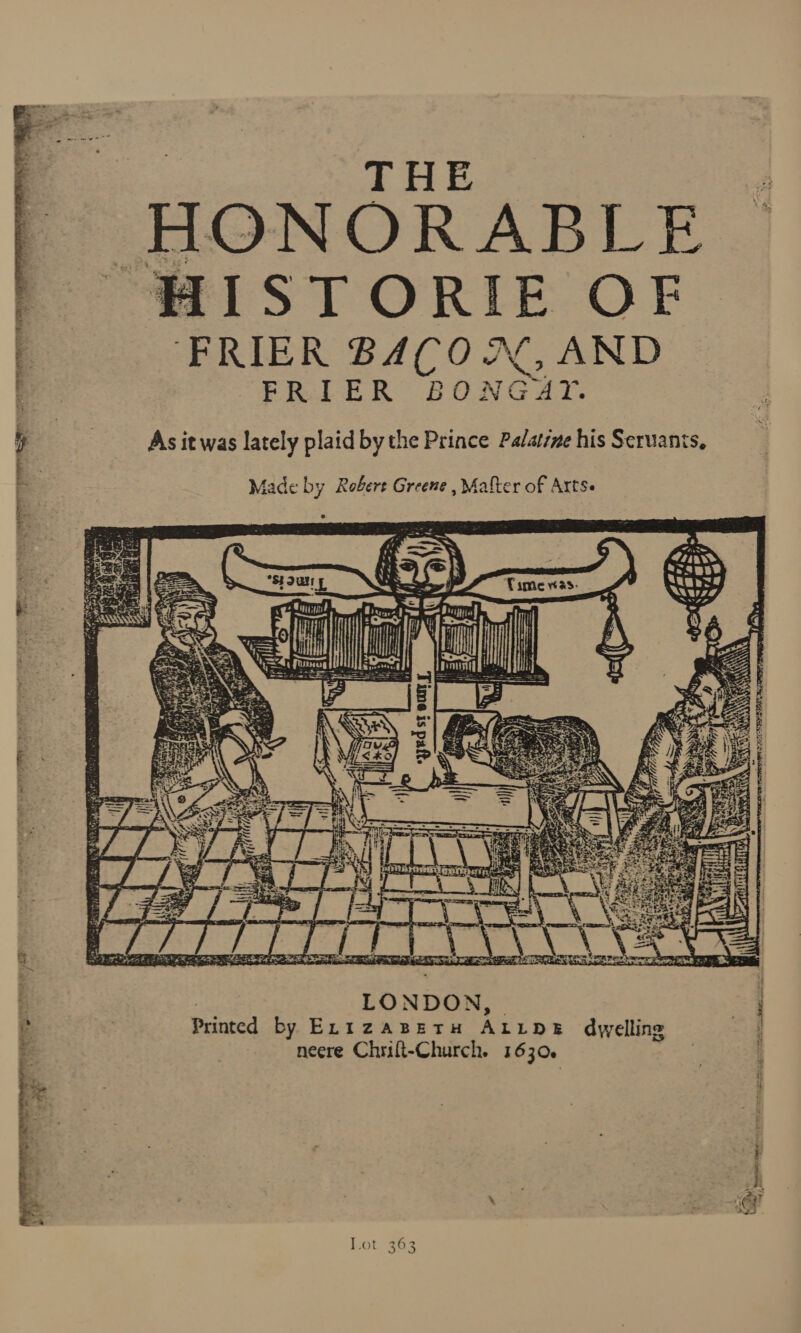 THE HONORABLE ISTORIE OF FRIER BACON, AND_ PRL ER BONG Sar. As it was lately plaid by the Prince Palatre his Seruanis,  fade by Robert Greene , Mafter of Artse  is Super Fipple LONDON, Printed by ELIZABETH ALLDE dwelling necre Chrift-Church. 1630.  Lot 363 