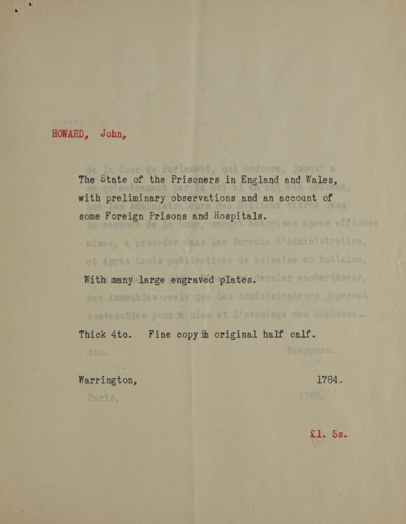 HOWARD, John, The State of the Prisoners in England and Wales, with preliminary observations and an account of some Foreign Prisons and dospitals. With many large engraved plates. Thick 4to. Fine copy in original half calf. Warrington, 1784. ei. Se.