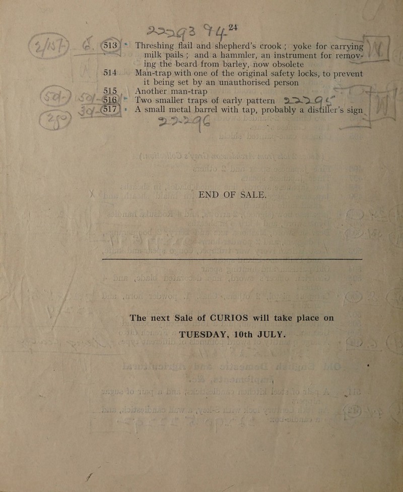   epee flail ahdd Ss epherd’s crook ; syokesté _ milk pails ; and a hammler, an instrument 1 ~ ing~ the beard from barley, now obsolete _ Man-trap with one of the original safety locks, to pr it being set by an unauthorised persone dis, Sy .v\) Another. man-trap Dytic Lovo ine Lea om 4: e' Two smaller traps oh teeny ‘patter 2d 2. » A small metal pars with tap, probably a d Be t = J f a Uy eee * + . a t. “ oR a ape 2 Vo i i k fs = ie ANG Bo w }) EDF: Jad Ly cos ; | # eee oun © ; ¥ Soon OE Ean Te eget S : beak $e her : ¥ = - bs vy fae oa F 4. a Lie LA me Ses iae Ds ve             ae ow hs 2 OAL teh NY and Ae     y a - 1. Fa Lisoa he hd Cah Ik PLE h 9 7 ii et} ; Looe — \y MA t eo | ‘ : , 4 Par \ Vs \e ye Se '} : rts } # t is * + L 5 rs. rt \. york a et ade } ' ee ee | a Nd aft 1 ha : ‘ hoki Ls wa fe hae ‘ ¥ a cod ¢ . k wre erick Seer cite ee — wDELED gatas dtd NPsh Snyfad sadeled by ame j ; ry ‘ ; J c= ee &amp; Lic FON Me : v2 i ee Pil &amp; e ie ~ re. La 2 ah aes to re ie ae) ob eat 3 bes iF; Migs: ESDAY, 10th SUL)       TDD py GA Oe BOWS Site 2G, EOL Pe DIGY v2 id: ( x? v ie ba : te er os e ; 4 Sty ? th 7 bl } Be ay é LY C- a wr fe _e at : + q . ’ Pa bfx y q 4 - a 4 meee 5 4: wie « Nase) re 10 a§ bsp 3. bis eu: Eo cata if ge fi9R9 fan hits Jloitestb ado m5 i np?) pk sdk yT ee Be { , dere ts > = j idl ey i. * Shien ‘ae Be g Ton, an | rf Vs aie ot a ee ee