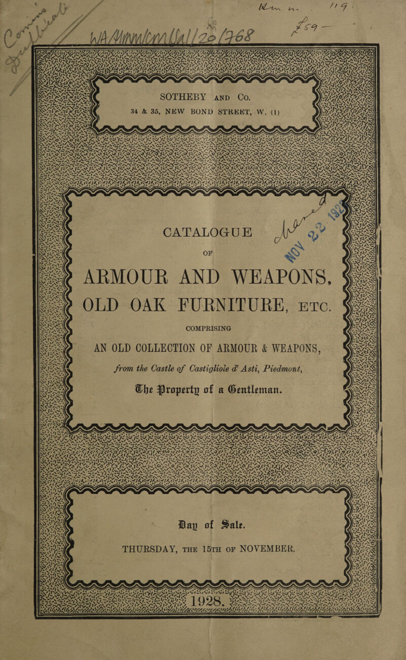  J WNT ISNES NIN DNe a NT IDC NTIS AG TNT IDG -NT IDVCPNT INGEN] D/A Me oN DV Bian MIWA DCATIVGALI SCANT ICS AY BRAILSAIS ORAM SONA SE LAV SAIT RANG Ae eA, VA BURQIUE “, Wi ws  A} ~“ \ V V AS A IY URS CPLES ISAS AIC AN ALUN SAN SLRS USERS RUN IY TIMES CLUSION A LE Se Leg SOUR IIE NU Pa LEN / “I y SS y, {em —Y NG te Zhong Zant “A Peat ok SOTHEBY anp Co. A ACR AOES 34 &amp; 35, NEW BOND STREET, W. (1) ey, Sess)                                                     NPAC SS SST AN ST AI ST A TIA TIAN et Bok ej NST NN , ~s ~s “i SDUISRE Peo She 2 oY eewle oe el oe ele ele alo. awa el es ethos este &gt; = pind: Cal bere all bere at A NS _ ANT OT TT ed nd SL Al SAT ST OT NEN GEES NT on OR DRO FES ILD FORA ILS RS ROSES Aya DRADER RASS SNRASERSES SIS MIS SAIS SIN It IS SIS Ne SIS SINISE SS AISA 7 4% VITA SIU NINA NATE NAT SS NNT ANNI NIN NENA NAT NAL NA NAT NA oe NIN NA MNT NS NAA AAI AIZALLG asep NS pN e ESTED ASN SENTRA A SIAN SRN SIAN SL NST AD PSAP Sh AM nl fe I So _= an] GM pNP DON PN DME, ap ON pI ay a TX — ‘* NINN NT SNS SIRS NAINA NRT NII SRT NESTA SIRT SRO NSIS NRT NEI NST™ PrN Woe Nop PNAS NNT ANON OPIN STAN TANS ANSP OT SN SPINA SEAN STARING NS NATAL pee glee iy oh a RLS SEG REG IAS RAGA GREG IAG NEG RAG IAG IEG I OLGA G ISPS (Ad &gt; Fro &gt; Jr mee a pe teh LN = —/ IDI INN SRI RI SINORT —/ SKINS on Te ary AAS SR Oar ee LFA THAD SAD PRA RS a AD FT ae POP STAD TAD ITD PAD IT POAT. SSSI EI REI ESI OI EONS RRNA SSO RORRIAIE AIS ex = ND j ~ ~ ~ ~ . ~' ~ ~ + ~! wv C5 ya G Seles Ae pS ae, ALN ys As rc ~J Ss ae Vv SS is 7) SS TST Ree maa PTY eta ~XS SN SS5 EN Yya&gt;&gt;, NEMA SNE a7. — = =NC= IAS RAS VAISS Te fe IWayd ea P | Ss i NWNe -~ TANS 2 ean / ENS 74H) RX VAISS ZN SMV AN sy NS PAS 7. PY az Atel Naores t SR OAS = ad INAS / ay ee fins An TK! —&lt;s 7 ~ ReRAS SS She es PLN Avec, a 7 rw ike Mi FB Pings &gt;, Sy AS Ed be = IN » RY VEGAN Op ee ae IN aw VMN Pex og al “NP pAE + jes CF LSS x. a: Gant SNS a = &gt; ~~ ion ea Oo LARS VEAYZASS NIAAA Va -\ Yy~V5S SPINS S w~ IKI 4X5 aN ‘ eA 44 ¥ ee RSA “4 SN &gt; Ss MINA Oe COMPRISING TASS Pp a Wins thes No fect Sa SHAY i: RISE BARS NAIA SSS L2 272 AN OLD COLLECTION OF ARMOUR &amp; WEAPONS us AX SNS Rahs We ESAS ? WES PAS liter Baath HP Ds a YN ERS AND LAIN RIS the Castl Castighoie d@ Asti, Pied ES RIS é rom the Castle of Castighoie sti, Lredmont, J-ix7 ND —17&gt;™ aN I= x td “~~ s, a a 4 na wy RS RH NS Te a rtp of a Gentl ANS Sik IES Six ye Property of a Gentleman. NS SIS PLS As MAN ,- oe y g ep ~ = af &lt;7 Xm NT cat Ae Nx Tye “Ay! Wy VEEN 4. S14 7 ne 7g a sd Se ORT “&gt;in “Cava e . A ‘ NCO a, NAYIEES)| iF AA a ee eee sys j= ey ZAWYA SUEY Wy FEAT REM SIEM PAA SITY : co ™N Aden’ &lt; ~~ f~ M4 [~ ~ — FE IL FA IVE Rae ELF Kh F / fae LON SS ORY VS SS VI™, a SA OCLVA&gt; a&gt; VAAN NTN NII IONIC 47&gt; SS ee FN NN ee ON SS Sw Nw aA AS ww NS NS ONS Ns N= — _ f*~—™~ te y~\ SP NI AN he FAAS fy eine | ete hg te Te INNO SINNtv ts 71S CER And bnw Leg aS me ET TF oe Fh Te a rt 1G ages — Paes d KGa = SAR SAAR o de DOPOD HD LATA AEP OP FLOOD BAO LEED DROS TOV ATENG DER ETN OG WAT POR RACA LAA GAS VEEN A OCEANS VAR OST IT IRI ORAL LEA RACAL pte mlgcl Zh cl Abel Pah ome Sm CII Peg Gl SN AN ey Tb nhl fe 1 =5 { “VAT hana Zab at Zo LORAIN WANS. i VA ARAWY= ESN ratte) Why 14.707, rat SINS CRESS wy hy AT eas tw PAA DASA) RS VOSS OI SIS SINS LISI VE AVIS, APA SA Less SM} ete ae SN ASTANA STAT AN STA STASI ASIAN SAAN STIAN YS SUNT ame Lys hota Sta SIN L cd Semel SAIN PEN SIN DPN DPR N AIRS I EN DPR PRN IR AIO IG IN SRO RAINS RN SRN SIS = 2S ON Baty 3 , fi, a Py ne rie gs wei gre . a NIA SVE UND PAD P ss ‘ BONS SEL OEY LL DES PE DLL DELS A EIB DEL IIS DELS EAE ALIS PSL LOL ONE LIS GI AIK NALS ey Sata FE eerit aren sy rhe Seattsen Upperieriisereet seni dteTaete rT) per Ee Sarteser Reser {Ser pees wwe MARS x ——s Z ~ ne AS re ~ Iw) tye ws 4 te NAS ¢ - : ng Dap of Sale. Lia Way WL =, ; eS THURSDAY, THE 15TH oF NOVEMBER. t, ~N Ns a SxS aa we&gt; oF 2, 4 ~ ve fi 103%; “~ iY im Nw — 4.  x SS, XV Lee NS, N RONAN RRM OLR IBERIA TRG, UAC ALNEALNAAINGA 