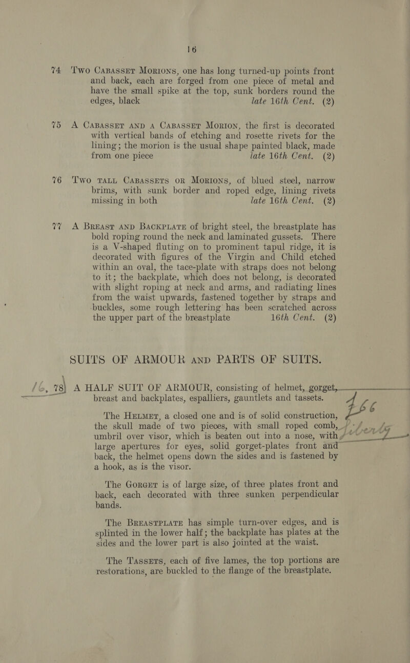 74: 76 v7 16 edges, black late 16th Cent. (2) from one piece late 16th Cent. (2) missing in both late 16th Cent. (2) the upper part of the breastplate 16th Cent. (2) a hook, as is the visor. bands. sides and the lower part is also jointed at the waist. 6