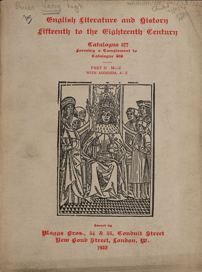   tee Me ROOT ty WY Grolislh Ziterature and History Jifteenth to the Gighteenth Century @atalogue 577 Zorming a Gonmplement to @atalogue 869   PART II M—Z  : WITH ADDENDA, A—Z ( (i (A NN QA 4 Z gy af ‘@ SV VAR were WSS — BARRELS Pesued by lavas Bros., 54 &amp; 35, Conduit Street : iem Bond Airect, London, WW. 952 