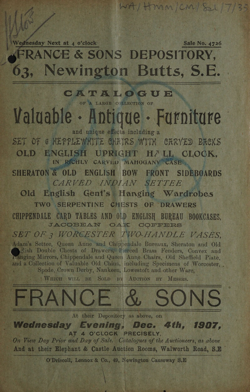    Sale No. 4726 ANCE &amp; = SONS DEPOSITORY, 4 ngton | Butts, S S. EL  | - UPRIG HT HZ) L se y Cr LY” ‘CARVED, “MAHOGANY: MCAS ON € OLD ENGLISH ‘BOW | FRONT SIDEBOARDS | CARVED INDIAN SAITEE, iy i English Gent's gu tiensicg. Wardrobes    SS Scaiecae e es &gt;    oe Chippendale na pis Te fae. Old Sheffield Plate, ection of Valuable Old China, including Specimens of Worcester, . | ode, Crown Derby, Nankeen, Lowestoft and.other Ware, Waren WILL BE Soup “BY Averron BY ibis  