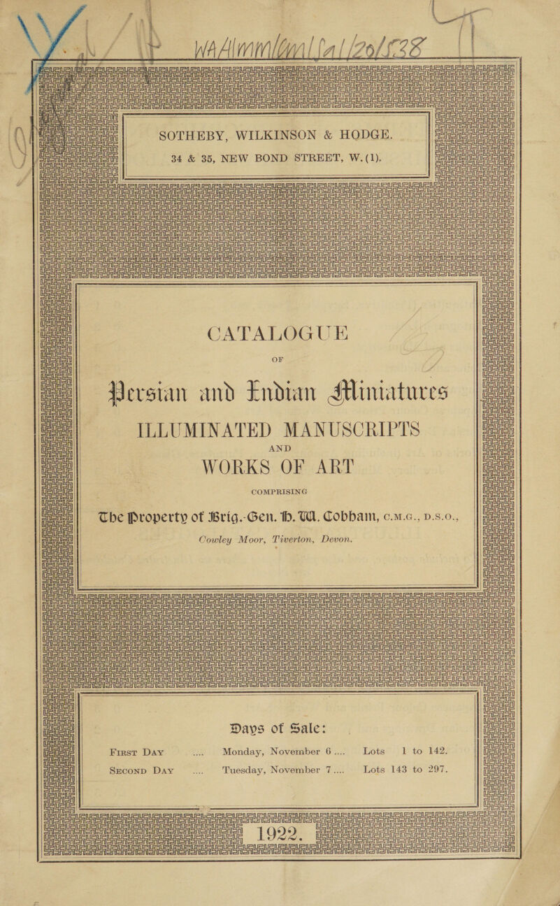 JEG GURUS UG UR UG UU UU UR UR URL UR PUR GURUS uGE USUI R UU US UR US LRLELR UR J Cs Ga ce cece or meu Ua U0 SU UA US Uae Gate tete i UU ur up runt un unt UU UU RU AU GG athe Gauci Ue ca tne Oe ao Ree Se eo ge eu UU Ge SO Oe CUS Ud Un Uno Un ULE Ue ee eee eee ——— SUAS USURURUAU | anacectntacrs PuRURIRUSURURLS | emeeenuanaaas SOTHEBY, WILKINSON &amp; HODGE. MISES ER UTES fee Decale i 34 &amp; 35, NEW BOND STREET, W.(1). || gauacaEcauateS uy SuPURUSUSURURUS UAURURUSUAUAURE Coin anna ice               fo Sn Rn oii hn pu CATALOGUE ASA on ‘ ©) Persian and Endian Miniatures [| ILLUMINATED MANUSCRIPTS eae ae BA at a WORKS OF ART Wawel, f COMPRISING Miu §=6The Property of Brig.-Gen. th. W. Cobbam, c.a.c., v.s.0., =e LF UFO UE Ue ee Lee eevee ues RRS an Een en en SRSA SAS Ron Mon oA ooo on en omen on ein ein al USUGLEUPUPLRUPISLRLE Ronen sen oon ono SAS SAS een aons       Dts | : : UR R UU UU UU Ue Ue UR Ue UU UR UR een Er ee aD          SH eer aS eer Le ere eer er = gt tn St re eet er ere ee eee SSS tn i Ce ee ee rT Te Se ore en ooo oR mon om SAS or orn Cee er eT eS Se a Reo oR oA ore oo on OM oA SR SoM OM ono ton ce aan rennet See SS ee CASAS | CAA SA enn etn eelel|| Days of Sale: ee me First Day Se Monday, November 6.... Lots 1 to. 142: oe oe SECOND Day 5 Tuesday, November 7.... Lots 143 to 297. oe ital et a ee eT Ee ae er Sr Se Ser SAS 1929 iatetil Ceo on on oron CE A on or oA non Ro oA Soa Ce eT eT ee eee onon onan a eae a ee   