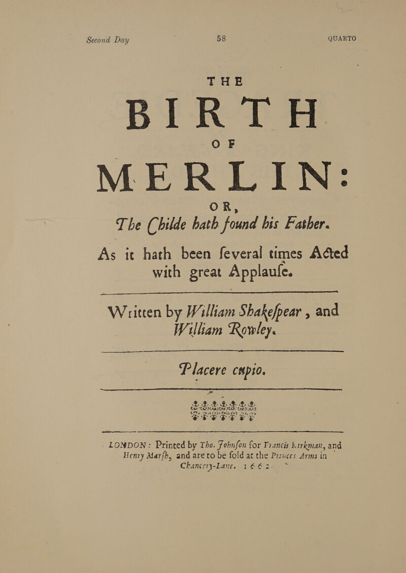 BIRTH MERLIN: The (bilde sp yey, his Father. As it hath been feveral times Adted with great Applaule.  Wares by William Shakefpear , and William Rowley.  P lacere cHpi0.   LONDON: Printed tia Tho. Fobnfon for Francis kirkman, and Henry Marfb, and areto be fold at the Prsices Arms in Chancery-Laue, 1662+ ~