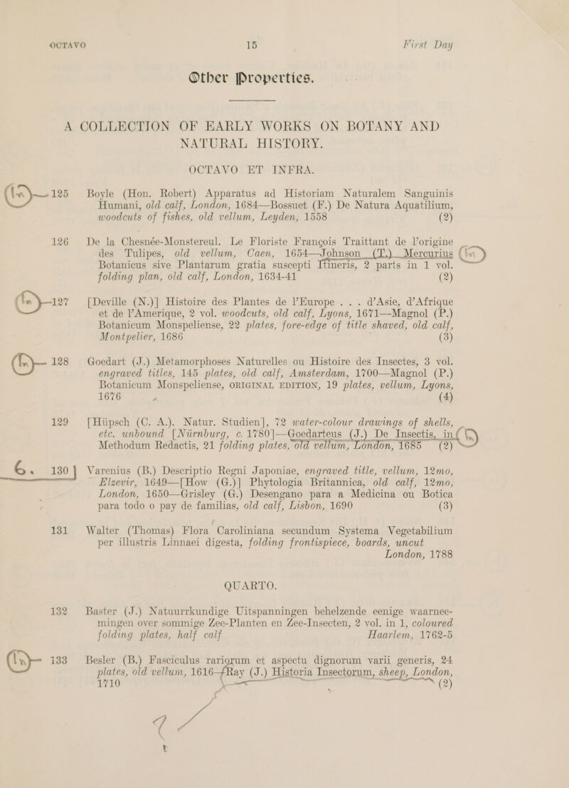 (In) 125 129 131 132 @- = Properties. (2) (2) Montpelier, 1686 (3) 1676 “ (4) aot piecemeal (2) (3) folding plates, half calf plates, old vellum, 1616 1710 a a (J.) Historia Insectorum, sheep, Lond on, (2) a