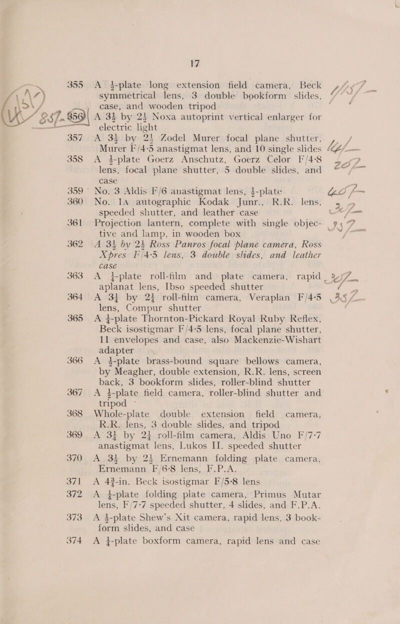 er q A, fF 4S\ Ow sy 355 35. /. 850)| 357 17 A 4-plate long extension field camera, Beck symmetrical lens, 3 double bookform slides, case, and wooden tripod A 34 by 24 Noxa autoprint vertical enlarger for electric light A 34 by 24 Zodel Murer focal plane shutter, Murer F'/4-5 anastigmat lens, and 10 single slides A 4-plate Goerz Anschutz, Goerz Celor }'/4°8 lens, focal plane shutter, 5 double slides, and case No. 1A autographic Kodak Junr., R.R. lens, speeded shutter, and leather case tive and damp, in wooden box A 33 by 24 Ross Panros focal plane camera, Ross X pres F/4 4-3. lens, 3 double slides, and leather case aplanat lens, [bso speeded shutter A 34 by 24 roll-flm camera, Veraplan bys lens, Compur shutter A L-plate Thornton-Pickard Royal Ruby Reflex, Beck isostigmar F/4-5 lens, focal plane shutter, 11 envelopes and case, also Mackenzie-Wishart —— ? A 4-plate brass-bound square bellows camera, by Meagher, double extension, R.R. lens, screen back, 3 bookform slides, roller-blind sinter A 4-plate field camera, roller-blind shutter and tripod ~ Whole-plate double extension field camera, R.R. lens, 3 double slides, and tripod A’ 3} by 24 roll-film camera, Aldis Uno F/7-7 anastigmat lens, Lukos IT. speeded shutter A 34 by 2} Ernemann folding plate camera, Ernemann *r JO: lens, VA, A 43-in. Beck isostigmar F/5-8 lens A 4-plate folding piate camera, Primus Mutar es }'/7-7 speeded shutter, 4 slides, and F.P.A. A 3-plate Shew’s Xit camera, rapid lens, 3 book- form slides, and case A 4-plate boxform camera, rapid lens and case