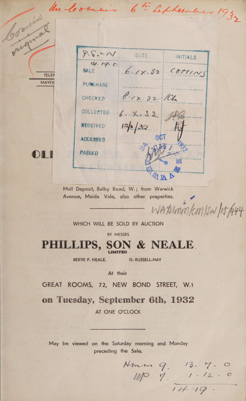    Vy... (IFO. . BALE  PURCHASE    COLLE@TED be &gt; ae ae RECEIVED 13h rae hd |  ACCESSED PASSED — Mall Deposit, Balby Road, W.; from Warwick Avenue, Maida Vale, also other properties. WHICH WILL BE SOLD BY AUCTION PHILLIPS, SON &amp; NEALE GREAT ROOMS, 72, NEW BOND STREET, W.1 on Tuesday, September 6th, 1932 AT ONE O'CLOCK May be viewed on the Saturday morning and Monday preceding the Sale.         Fe 72.