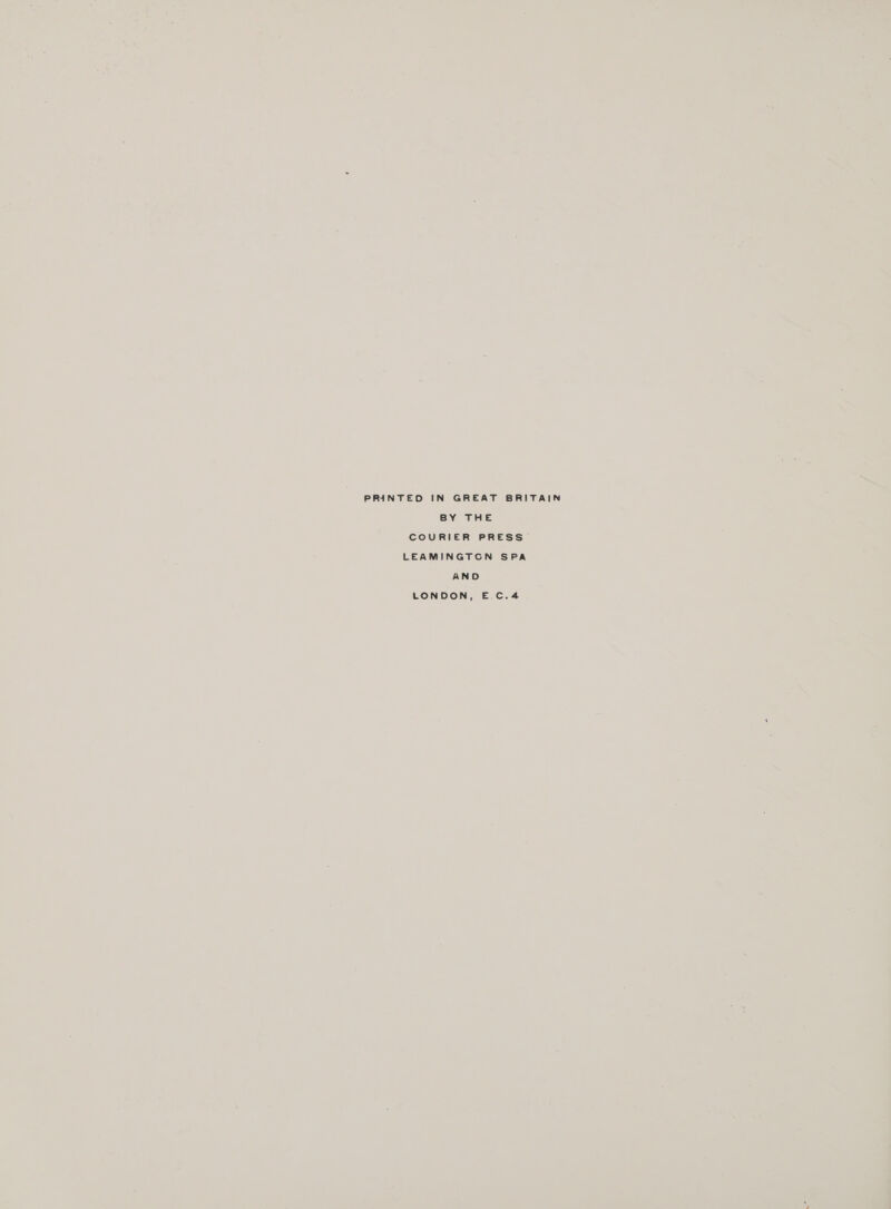PRINTED IN GREAT BRITAIN BY THE COURIER PRESS LEAMINGTGN SPA AND LONDON, E.C.4