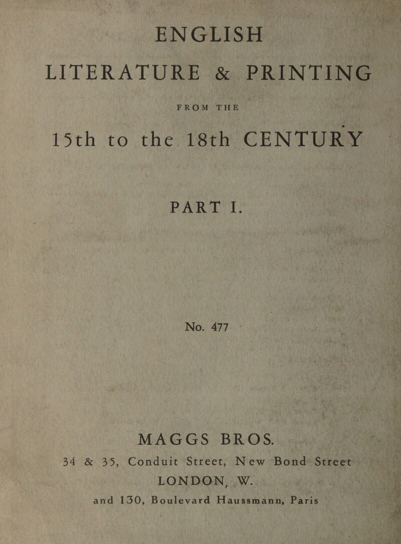 ENGLISH  FROM THE 15th ‘to the 18th CENTURY PART: I. No. 477. - MAGGS BROS. oe 34 &amp; 35, Condure Strees; New: Bowmde Street LONDON, W. and 130, Boulevard Haussmann, Paris | 