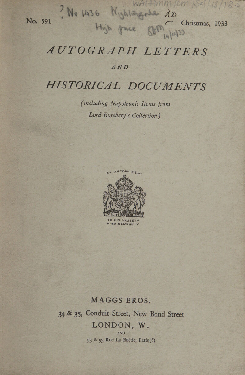  ms ‘~ Christmas, 1933 4a 4 4 ~ A. 1 ah a, ait Bs @ULOGRAPH LETFERS AND AISTORICAL DOCUMENTS (including Napoleonic Items from Lord Rosebery’s Collection)  KING GEORGE v MAGGS BROS. 34 &amp; 35, Conduit Street, New Bond Street LONDON, W. AND 93 &amp; 95 Rue La Boétie, Paris (8)