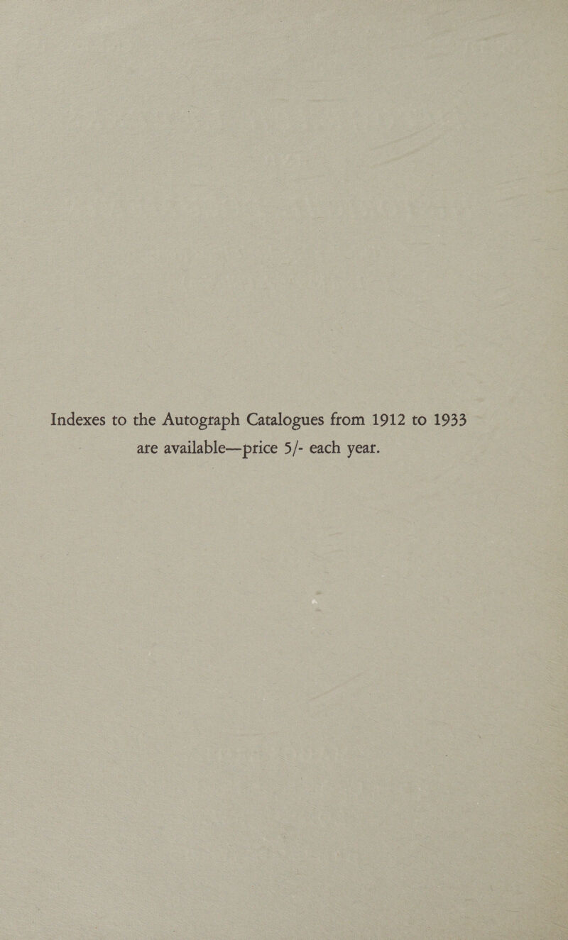 Indexes to the Autograph Catalogues from 1912 to 1933 ate available—price 5/- each year.