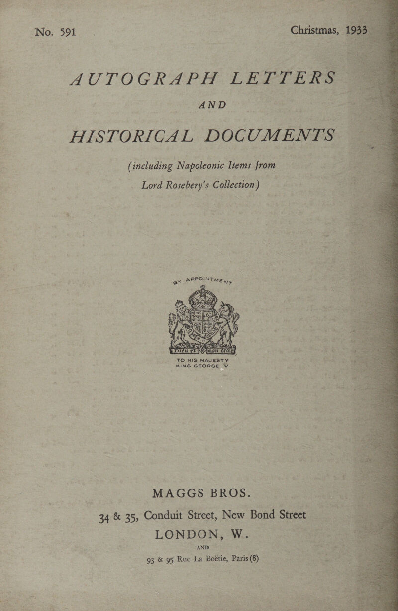       ee a APPOINT ME,» = : : TO HIS been: : KING GEORGE Vis ae =. MAGGS BROS. 34 &amp; 35, Conduit Street, New Bond ‘Stree LONDON Wo eS) hose See 93 &amp; 95 Rue La Boétie, Paris (8) :   AUTOGRAPH LE    | | AND 2 ee — HISTORICAL DOCUME! (including Napoleonic Items from Lord Rosebery’s Collection) |  