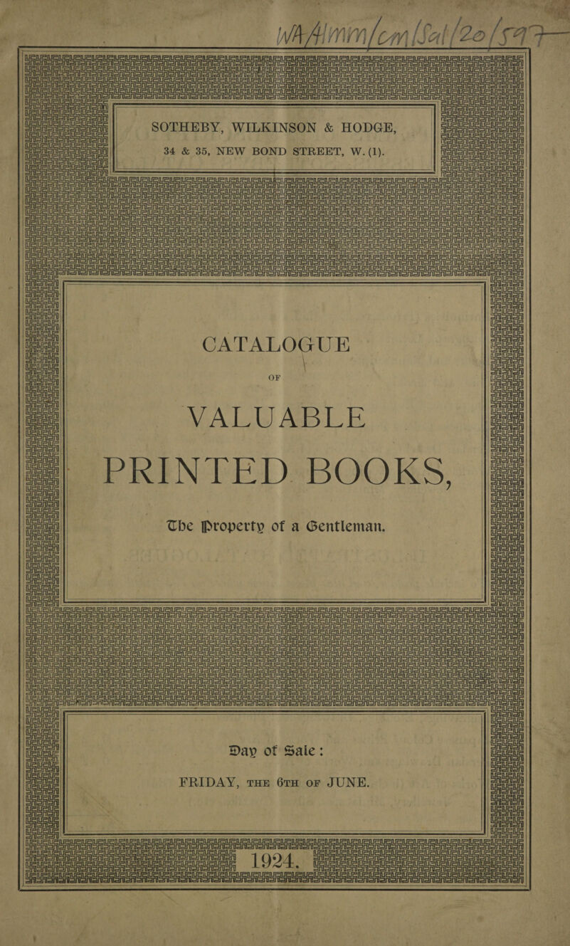    Ta Wabi (cm [Sal/20(§44— )URURURURURUR LRU P URL CURURUEUeUeUELeUe | eee Po nearer ae eee                     CS Se ee Teta . Oe ASA Sennen | ST a SAS jee eee SOTHEBY, WILKINSON &amp; HODGE, | ae Goa 34 &amp; 35, NEW BOND STREET, W. (1). | oe Ua ta Uaunuauaa = 4 GU URURURtG FT PS Se er =r Sr ee ee RT TTT Te a eee en Cera ena ea en ae tne ter ene eee Sf ann = aren anne Sern oro or er oro or on on Ror oo or or oO ee ooo ere oc etc Ue tala Ue lai Ue la ia a nS ee Serie eee nara Ug i ee ST rT Sr Sree er a oR Sr Oe a te his Sehr Sheila enone DAA                     Tae Uae tata Usual ara Lats uauata | Uauaus | ES Deut CATALOGU E | Sata rea nae UR URS | Gaus Lata OF ete an be =| - VALUABLE | ana | fo ana aunts met © PRKINT ED: BOOKS, &gt; | era aun URuRus Uauaue aoe eins aa ae € Property of a Gentleman. a Use ete Lata Ta uaUR Late Tauaus uate Tau UsuR La uaur Uauate nana a a a a a ee ee ee eT Ge ee a ee eee OT eee eT ee (2 cna eho Ug uate Uae ae Day id Sale: ee FRIDAY, tHE 6TH or JUNE. UsUts Ua Uae ae TS UaUeURUC Ue Lee tRUeUeu tue Ute te uee a area ent rT ne nT fee ee 1924, pieceeetcteeer te aiaeeueee   Ul SS ete