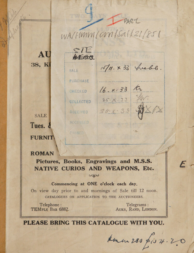          é PTs ee Eo i  san Lae xe ff SA) ‘fe f : ta) % I 4 f i CP i f 'p2 a WA / HMVii f CYVI {SAI p&lt;, ji~ |  os r i hr C2 oe mt _o~ w } . LJ CA Sa sda Brae cht hr REE EG IRAD OPEV, PPO TTY PEE TPN le eset ee  Pictures, Books, Engravings and M.S.S. _ Pa NATIVE CURIOS AND WEAPONS, Etc. ‘. Commencing at ONE o’clock each day. On view day prior to and mornings of Sale till 12 noon. CATALOGUES ON APPLICATION TO THE AUCTIONEERS. Telephone : Telegrams : TEMPLE Bar 6882. Auxs, RAND, LONDON. PLEASE BRING THIS CATALOGUE WITH YOU. hin in. LEI Fy y- 2-O f