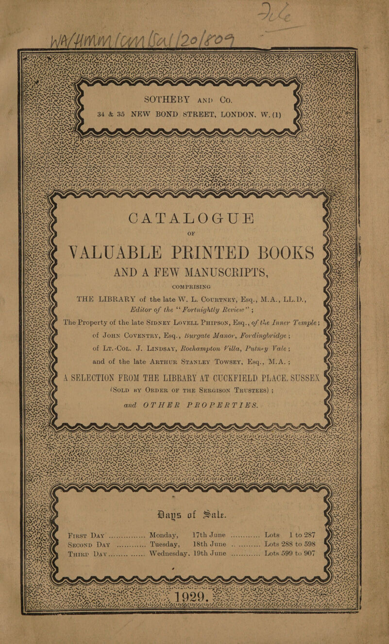                                              Sisy A} SATA DEAL ALI NAN NUNES SUR EE SAILS ALN, A f NSA AYA Z| SY AEM TeX EIN AAI AMRIT SION ORAL NOSTA BOWS OOR OWA PA UA OUD POUR NIS aA AD) WIEN SNS ON AUN SANA SAIC AVS SAV ee IVI ICEL tS) VAS pag? Aye AOS A, aM, AZ MAF rl a a a AKT YS TIVES YY ALR SPELZISEZ IA AL ZANNACAILSA SA URONIC URAR VSS IY IVS SA NBG INS IGLNNG: 4 AWN TIS SRDS SSVI Nie yyy. WIZ, VIA AINGS i AVY AA AE yl! q TTR Aah v Sr TANS NZS LIQ IGE IG AN IGANG Prt SAD INAS ZINN A NORIO ECM IAGO 2 SRA S CALLING PS | AN : . iS RAI Ltvexs GAIA DP aN a7 IA~ AINA) BMS. WATT ANA MBN fy ‘ INOS: DAL. alg RSE SOTHEBY anp Co. RENEE, 21 =.N 7 \ NAY aN Os) 7 ORARARG SARSAT It FNS Ww (1) WAS ILRALL fe AESOP IES , W BOND STREET, LONDON, W. SONI TEN) iN MAN xs) 34 &amp; 35 NE j nee C: Aa RYAIPS CALAIS?) Pet Sa UD vA  ZAI L if MS Me &gt; ee 2-5 Zz = Andy \ is! NTN oe YNASE. UN J AY: °4- GAVE SANS PNR PS ES ny SINUS, ie = Re 7 me yt pay AN ANS 7 S.NrIRY th x NST AST AN rol eNOS SAGAR \S o x “~ SF easy eae Cana 8 ae 7 Pas ne pbs. ALAN Nim Ta Py y Sak Ek A fro = \ LG TLGS WA LST See: SUNS OY Oy VORA AT MISS 4 1 Wy MIA SNES XERNSANRATAS 3 ROR SAIS SISA ve RS hy SERNA UTE NYS sila Vise LS 7NSISNS ory ILA VIS VOSS MANN CANS Neste et Te FF =&gt; &gt;} (AANA Yn Z NaS Wao SAN ISS NPS N NA ANN NSN St ere Seley Se ha f&gt;) “S ASN ae 2¥ AAS NSN SILLS ILIA SONATE NIE NS STAN SANT NN Flees SNK PROVO PROTO SIMS SISA WP ANETANAIE AS AV aS MAE NO ST ASI NS wits CIN pS Le NaN Ne Nae SILAS SVS NI “EM a) NST NST ANTE at Py Tue ees &gt; enwIRG RENTS A es 774 9% SAIS VON aly eNN4, ene PSI Lag irr LR lvoe ys EN SIN SIX TIN i» LA IMLS IMS IMS VON NIN SY MN, NSS ASN Ute rt tas OS Nar NS er Nee nom ROAR nl LE ANAT Spalted Rei eae fel XSRNAANS RSA ne AISI BGK vy Py &gt;t APA MAES SIA SIAN IS Coven soe LINX SIX VTP Ty 3 Trae LOIISIATSIA eT Vy. eae ia . S—les*— — / jee _ \= o w i— rs 4 \ nhs ‘, so! Ph NARA RNERNAIRS VaR vara yaDaye Stir Wea tn sry ein SSB SOLIDS IE ONS WA uN cya ISS ‘ Oa sSiANS ed Way rZ, WAN MIN vl Lorde PO 6 NUN (4 SN apg POE =M 4t~ = Te NANT \ Ge Gk Re SWANS eae » f &amp; ANS Ne z=) ~ me \-7 WO Saar) a a COON LP OK : pig Neva 42 i  Can AR ak, ie: vif is aM aaa ) bray QSraws : i SEN x ANN Aad) AMY ‘i rw 7. i  OPA IE a Sige ae FEW MANUSCRIPTS, e ONS: i ; i IE AND A : Se Re hes Ore VSNN a Se, ic eed CV COMPRISING VAT aR (: L.D — SNES NA ae 4 fs TS Laie “9 “&gt; ST ASS FH W. L. Courtney, Esq., M.A., oKY. Ae any ’ of the late W. L. Sores THE LIBRARY o by am Ga x. UA 66 tnightly Rewew”’ ; Pigs Eres): Editor of the ** Fortnightly =&gt; ES ryY i . ~ Sa ( PuipPson, Esq., of tre Inner Temple ; vie LAR X oe) ORV APA { Y LOVELL: PH ’ ~ MMW,  late SIDNEY L 4 peat) PH - rt ot the a k : $ any) = — Ola Ra The Property “ahah t XS SNAG aN ‘i Fording ITUAYE 5 MIN Ne axe , Y 07 me be BINNS of Jonn Coventry, Esq., burgate Manor, ae =Siedy ‘ ie ! Gack eae df ’ , ‘wtie Vale ? ae IS | J. Linpsay, Roehampton Villa, Puiney is II of Lr.-Con. J. eg MPA eA Bl &gt;a t 4 sq. 4. fA. 5 2 ISS ArtHUR SranLEy Towsgy, Esq., ANE To d of the late Tees =&gt;! PS, an A ) g U q Q E X ew my ia bes WANTS N h vs a ALN | LIBRARY AT CUCKFIELD PLACE, D ) asad? \ SELECTION FROM THE LIBRARY | 5) Aaa = - d + ib fl . AMES ASS f 1ISON TRUSTEES) ; MG MILI . THE SERGI an’ x, ) ): (SoLD By ORDER OF ah mie —_-~ if N “o ree 7 7O ~ ISS. THER PROPERTIES. ss “nr pe and O =&gt; ~~ _ ans = wer SRA ( Lisi} A NY AES - nt Ext Arne — Ves Mee? Nae WINANS, : (FR, . veri amet None pee paea te %, &lt; AS PSEA STEEN NDS SP 459 : Neveen nes canon eae VE OSLER OFLA IES RENAN EN NICE PGA iacnaatnat ace ae re snae: SAO SYR ERS VSR RS oy 3 4 824i Drs Tt) ST Ae Sy Maysee Ty ok ~ SNE by Coal Wt NANA PS Tai bathe (shea 0 LESS NANA Ay BES. fr mt Hs &gt; SN PRA anes a he el eet Lied OLS INA INN RESS &gt; ead Z ~ i. Poly oN Ne NSN SE AS Sd lee ee sys N= lot &gt;= GATE LALA &gt; (~ &lt;8 aS NN NAAN ON SSI ASI AI LS XS NS dy pVoloycloye ISOLA LAANL LE Zn NAN Se NAT Cae NSS SSF Ce ep aa LN INS IN SAN CPE OTD CODY Ao PD eNOS SS SAAN YD ZN es Wt NS ae Pie eta Cen %7~-—/s AX, “~~ MASI RA S78: wv) Wy tAy OLA VAIN 7 ON CANS N27; NyS Ny; -leSy ~/} 57 TS LEX SINS 4 orga pane WN AAZ 07 VAISS ATER SARA SSA SAS A A re Paced See VAC 72 ft rls NAINA OLENA oP Fh SA ZINN AANANN AD Ny? aN eae LS NIN SIN DIRTY Nw 7 “ye Seer Ape BILAL AL Ls VV KGL este ie nd yy “ADP NDS AIS ISAS OI GO [OX VEN NM ov Vara | cA USS SSNS Sv SS OSC SEES U aad | SPN wwi~n, 4, “NW 7 ¢ Kir oe IIS: 7NZ FUSES 4 \ oe Pinon Ray 1 inl tal SARA XGYS Notley I VS NI NSENAD NNSA fee RA! SY) Wow ES TIN LHF! nd . N -. N rae ’ &gt; SURES OR SRS RIS RE ROG ; “ . ry 2 - NN ae gn er. &gt; ANTS SS A CS ps tee x3! “= ae &gt; TN Oye | Ax Pracs Vat. PAS AAACN + Bays of Sale. SS   a Lots, &gt; I .... Monday POW ING? Cros sie vets dae ete Teeter, FSthid Une 2 ones, ne a fe ae es Wednesday. 19th June ............ Lots 59§ EDT ERT: LIAN hs esis ah     ~ on — ~ y &gt; Cliente va Cire riLee 5 Cpa aedliel P SAN Arash l) Mages Roy ~ ma cas Ly IR ty Ke tata BAN SASS ~~ Al. &lt;“y¥¢e “7 SHZ SEN: % pl ve BAVA Sal ig Oa Bo ng eK ita MPLS : &gt; EF A \ ~J 7 Ae SATS: : a ~ Ie vio “a Ss SIU RNS LV leN Sie aa Wy os 2 e ped} Faves SKS raph ly SVSe ma &gt; Vo RIE MRR ort: Caen Py as MF : &gt; yon SN if \ 4\,&gt; “A NAAR AS &lt; ey 4X7 yA RGA eH) AAR TSAR RERUN I AACIALA », SF + AQLISGR NS RAVAUINGCALIAAA CLA SAAN SPAS &lt; } B  to 287 to 598 to 907       