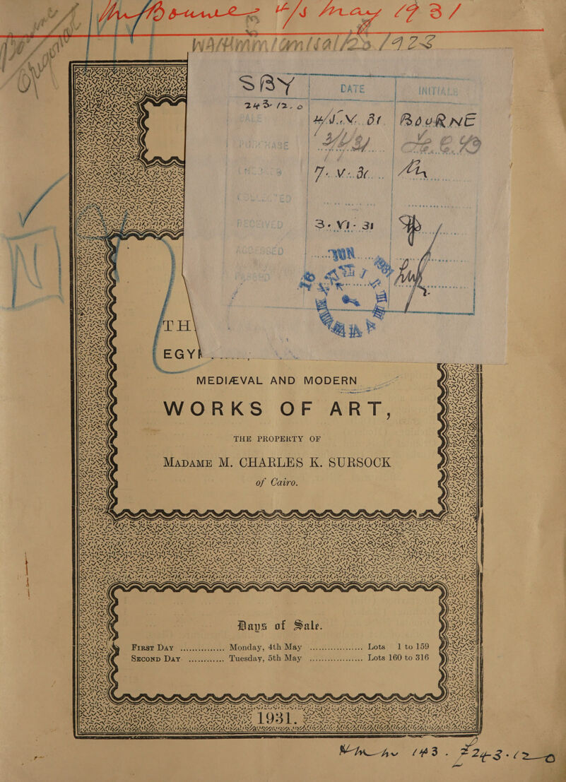     PAID Aa a oP 4 v, Qi SCALOPATE ZALES.   BN. BY. RBouRNE Ply | Af 4 y af oe é oa i. |   = LOY pice ols el, Sey Ye owe pag eee  cs   &gt; NPN NO NS ead Fs te. 7 ieee eee SEER e ry NN SIAN 7 a SARE IL GS LYS ILA AAU ve LOIS Vi N ~ VOSS VAL, ~N I N I~ **s @ ee @ae Bye Nf Se NACE NAN |   YOR Oe ewe  s  mg hoe       AX Raz i THE PROPERTY OF SS Mapame M. CHARLES K. SURSOCK : of Cairo.   SS MEDIAVAL AND MODERN g WORKS OF ART, &amp; =     . -. ~ OPS nl ot oe i SSN SI NS SN SS NS AN PT Po tal dl bent ee SiS eg EE I ES eh BIE Sit Saree Ara aon at waa Te aN LEN Ee Nena cnsog gs Saved AEDS OR ED PLT RONEN SOTO ROO FORDE OOS LON IEE - ad *. Day y Cant PY Cate: ‘ 5 =i aM 7 Vy ~ ~ ‘ SZ I~ ~ MOG NAA AAV ELAINE ANG NDOT NAN NI NISL VLG EASINESS v2 NN SSS VN ey PL Wp ee LU YF —Sjop \* : 1A A VASI = i&gt; STA SST NS l- . Caley TES _ Ke = Bl sql yl Sl eal nest — LN PO as WaT WwW “= ANY yy r Pry NSN RN ee SF EES fy en ONT CD Peed Tern ON RO fa FGA IRIS fa PISO un IS OR III VIL, UN ap Ne Nap ee ST NF ed PEND oN RI EN AT NAT NAY NAT NATE A NAA ATLA NSS PNM Oe NEN ee ee Ry eee ‘ N47“ S AT leant. Te uew MPA» SI AN SN Sted S13 pest PS SO- Ee og Pr ag Seg pf NSIS St SN SIN &gt; \R WWeiste 3 Ao aN NE lS SIN IRN IRN INFINITI TR 1S ISS VSN Sat AU en Ty VE TY BIE CIT ROT BIA ROAD AI IAISLIL Fy a eA nasi he &lt;S 7 a SR Brey os by aN XA) UNE A Ive Pox Std kee SRAS ~. AAAI Are Sire es Soran BDavs of Sale.         Presi) 404. .o Monday, 4thidiay |... 6143.1... Lots!) 1 to 159 SmconD Day: ............ Tuesday, 5th May .................. Lots 160 to 316 ‘ , XN _ ~  SAYA /      ra we    7 LY i, ri) N ~                  cd | 4, ONDE ESE Ort Pa rt Pet ee oe ae Re Pa aN IA VANS Se Soa LSS pin ed mst Sed me gd pete Vas ah mate desde te tg 7 S f,* SRS AAI IN IRAE N “ si fant sd Ot heey AS Re AS ey a hen ae = Sei ies an~ eeAy INI I CIITA ee RGA AEA =e SS a 5 pul, ee Ty/y! 4% ‘I SRS ty, 4 04 4! 4S; = = AR 74 ULLAL RR LUSSIER SSI RANE SANY BAA OANA UAV      