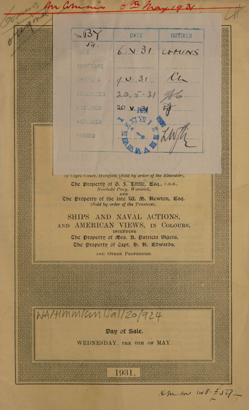 : — te ’ —— DP 4 wg Vink pos AS pe Af fo OS ee Oe a an iF ASAI Of | Brae Raitt COONS SISOS a My Se, Pana BE cin atau ee tata   INITIALS |  CREATING ‘e  SHoansianane i i i i i i wl aneanasadsn Sh rr Un rll rrr cr Sr en rare ein ein cin ein  Aon oAon Eernetn= nen ein ein ain Uc  tte Sea ee                        i A i is Al ii FF Al ia HT rT FS a A fi Caetal ffl OAShl i cietil | fa ae | : of Clyro Court, maRO IN sud by order of the Executor), cell USA er Che Property of G, 5. “Litt,” Esq., 6.B.u., wee | : Mowbold dee Warwick, es a | ee | The Property of the ate. UW. A. Rewton, Bsa. teu Ueus | (Sold by order of the T'rustees). Ueue CASA |, | ASA ie SHIPS AND NAVAL ACTIONS, mal | al anp AMERICAN VIEWS, rn Cotours, ba tote _. INCLUDING | Bete tate | The Property of Mrs. A. Patricia Vigers, | Gna ag | The Property of Capt. th. WT. Edwards, | Fe ie AND OTHER PROPERTIES. ma aSasa eau BS MS a SSAA SRSA SA Ee ele rc eee ret ear cece te ere ere ail PEF tae ds tg =A eet St Sr ee ST oF ett! SARS A ASA RSA Pee a a eA eT eR OR rr OR So or Sr Sn SRSA oR oR AS SNORT oI ON OMS ASRS ono SM Sonor Anon Be Stet St et St a re aera Sra a sae ae ta ee ag EF StS et reve a a ere tg Teor = greg Stet St CASAS ee ee ea emer erin | Fea a te Pet eg Sr eg Sr Te eS eer er rer Seg =r tt tg | a eee LSA SA | 2 tL CASA USAR : CA SASA au) une af aaa | Day of Sale. pee : a WEDNESDAY, run Gru or MAY. foo a a fifty ee eee a erties etree reader CE TA RASA A ASA Pee ee 1931. gaan ee   