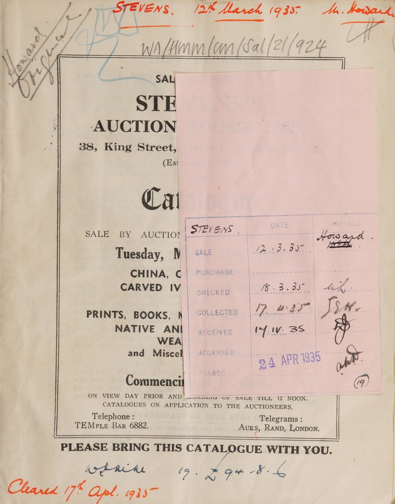  SA STE | AUCTION 38, King Street, “ Cal  2k Marek 19397 + 1 f Pil | j i f y. ? wn Ls ‘ ] i oy s 4 f d , ££ ff LiAA | (4 a a f ¢ i f f f i ff Ce ae fates» enelni Aais tet V2 ip. 3am a= PRINTS, BOOKS, NATIVE AN and Misce ON CHECKED o iS.3 go a | COLLECTED Bo &amp;: io” J We. ues a IY VY BS. | Telephone : TEMPLE Bar 6882. Arf AA CLaned 7” Cpl. 935 Telegrams : AUKS, Ranp, Lonpon. Wana avr Ur. DALE TILL 12 NOON. J  GUE WITH YOU. G+ ag