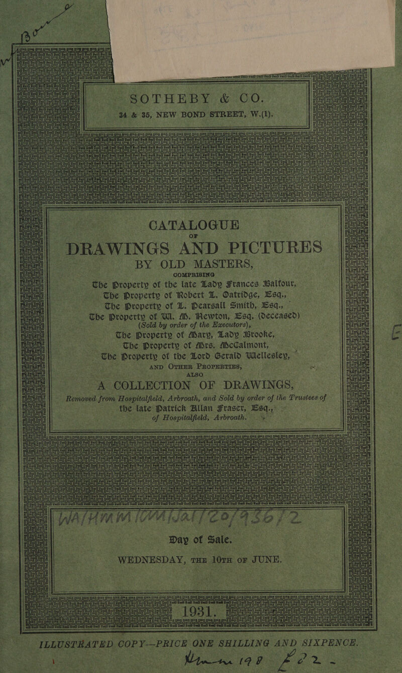  -SOTHEBY &amp; co. ue &amp; 36, NEW BOND STREET, Ww. oe                               a ein ei nei Srionienont Ren Srenon ono   ae Uranus ij joao Ded Bet ed Reo Badd Bed ; Tat nln Serre acetate re eee eas “CATALOGUE : _ DRAWINGS AND Fadl «BY OLD MASTERS, | COMPRISING =e the Spisbety of the late Lady ‘eances sattout, The Property of Robert Z, ‘Oatridge, Esq, “The Property of L. Pearsall Smith, Esq, — He : The Property of Wi. @, Hewton, Esq. (Deceased) (Sold by order of the Hxecutors), os i The ‘Property of Mary, Lady Brooke, a. | ~The Property of Mises, McCalmont, | The Ve ada of the Lord Gerald Wellesley, Cs ee ee Betas AND OrneR PROPERTIES, i ese s ona   ———_ ———= erty    mee hr ire aoe i iit omy  i aS a pie Area 3 ate: Nicene tae we COLLECTION. OF DRAWINGS, tl ee | Removed from Hospitalfield, Arbroath, and Sold by order of the Trustees Of the: late Patrick Allan Fraser, Pay vie ee a Peis. Arbroath. et   ie a ee a Teel : coud cipeinsiarnt ae          baud  cau ERRURURLAL UU aURE ata one  ee: a ret   ue] 1 cans f ly = Ut Neth coUSvc | oe Me  eterna re. Me x 