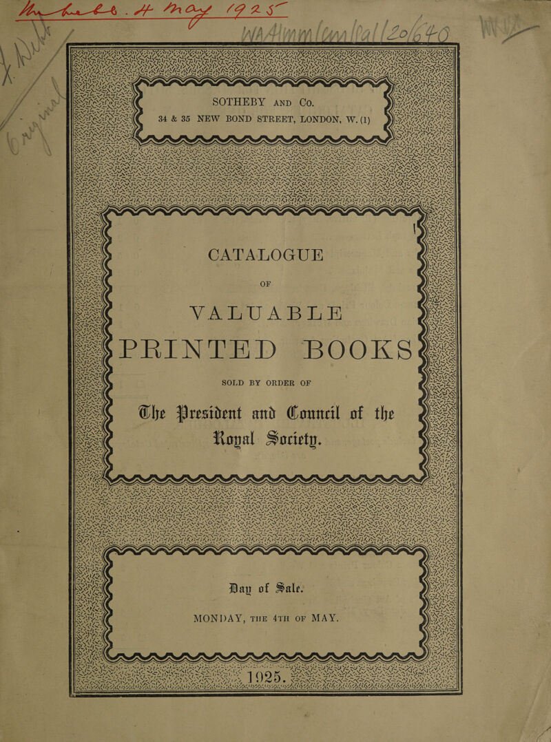 NYE N72 SAV, Y Ne S47 NV s WIZ aT SNA ys mA * 7. ae SNe SNe Nise ari% GNING VOU MOU AOU OU z DX OW ROU SLI Ube ma we A. A S PANTO, @) i ia hs phe a NI A es NZ pa Avs &gt; ~“ 7. a\ ir SOTHEBY anp Co. 34 &amp; 385 NEW BOND STREET, LONDON, W. (1) SaaS / - CaS Pi \ ‘ . ~~ eal YAY LoS v™ s NX Winks 4 2 KS CPL) ss —_ ASN NTN Prior iM ATS SAG {~~ fs 4 4X, Pana NN! “UN = se fe ~\ BA SIAN “a \ S mS as 7 Tnx Fee eel Ki Tae a LS ly x \ KG i €: WSe CATALOGUE OF Vere AB  PB hg OR reN/t SA7 ANT) Che President and Council of the Royal Society. » s Ne —7 ee Le SA ~ | a NIDA A) a Ae coe = ies XN SW ass 3 Ve a a . ~ Pay DAVID AVED 4 MS \ a’ CYNE STALE, y NTN ae) Day of Sale. MONDAY, THE 41TH oF MAY. Yes: Tks bP Y 7 7 . ye ‘ ) ? ‘ bow) oe oye re WAS BNSILSAANS SSAAWANS; 7 WIAARMYS 