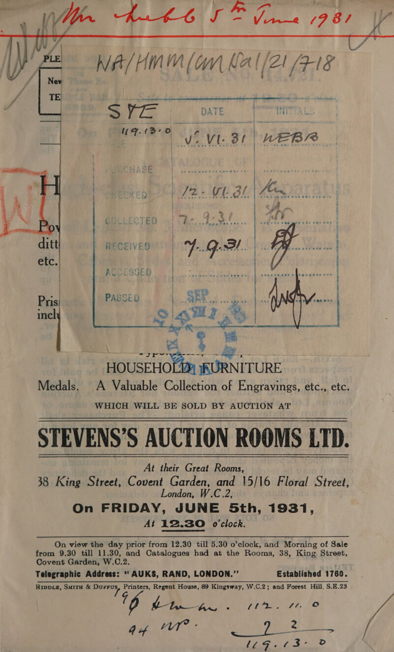  MA/ HM (OM Ke A | {/2 Al (P-18 Z j @  S 7s DATE | | 1H ee | ‘ae Weta Br | LEB  7 &gt; a Fas ROR. TAR MAORI OME Ne RET Tae  WHICH WILL BE SOLD BY AUCTION AT STEVENS’S AUCTION ROOMS LTD. At their Great Rooms, 38 King Street, Covent Garden, and 15/16 Floral Street, London, W.C.2 On FRIDAY, JUNE 5th, 1931, At 12.30 o'clock.  On view the day prior from 12.30 till 5.30 o’clock, and Morning of Sale from 9.30 till 11.30, and Catalogues had at the Rooms, 38, King. Street, Covent Garden, W.C.2. Telegraphic Address: “‘ AUKS, RAND, LONDON.”’ Established 1760. Rippxg, Smita &amp; sia Printers, Regent House, 89 Kingsway, W.C.2; and Forest Hill, S.E.23 . 1g Pee ET ae eg pe gy a 4 4 “UT” - ] ee OCR A Fe &amp; 