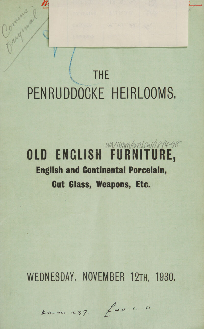  ‘ RES 1 sped SE ATT RINE RAC SE a nD NT ‘ THE PENRUDDOCKE HEIRLOOMS. Wh /HaminltallE(4 OLD ENGLISH FURNITURE, English and Continental Porcelain, Cut Glass, Weapons, Etc. WEDNESDAY, NOVEMBER 19TH, 1930. htrw—t1. 237- pret fs