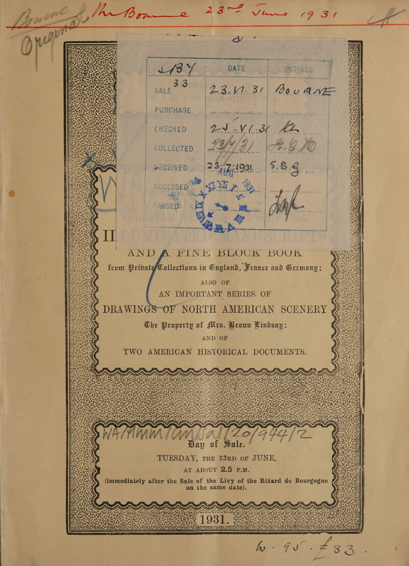 INITIAL hhh LW Rae Cane PURCHASE Wwe cneoxen =| Od VA BY LG i% « * ** oR of opus Tar oe se % ‘yy Prag tes é RECEIVED 23517493! i aS «ees we é ie wae fe AODESSED Sul p BS . &gt; ; ii  Na Wiens or at AND FINE BLOCK BOUK from PribatefCollections in Gugland, France and Germany ; PYAAY) er LN VEN are ALSO OF AN IMPORTANT SERIES OF “€ DRAWINGS-OF NORTH AMERICAN SCENERY The Property of Mlrs. Broun Lindsay ; AND OF TWO AMERICAN HISTORICAL DOCUMENTS. ONLY CAN IA i ae ik Rai de i LENE Ss \ fs BY ee \% ee 4 te, ON es} ! fell Sous pe eng - wit a: A nw Ni Te YI] AY ! va N Y is Uk “ K SSUES Y SA ibis “A PP PRE « (es ~ ba 7 1; 2 ANTAYAYL /&gt; NN LM Mh Md Day of Sale. TUESDAY, THE 23RD oF JUNE, AT ABOUT 2.5 P.M. 4. ‘“— Ra ZA 4S (immediately after the Sale of the Livy of the Batard de Bourgogne on the same date). hag ies fag WX Zvegs ’ 7 Lofft RK PA) S 2 Z A WwW VAMLA oS A777 nly ne Ay SHOE 4 x  LS A