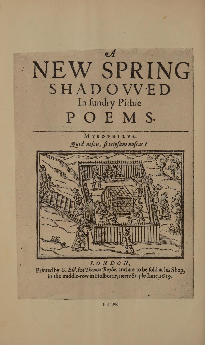 ~* | —!   SHADOVVED. In fundry Puhie PO Mes m4 Mvsopuiuvs. — Quid nefcis, fi teipfum noftas? &lt;= pit 4 4-44 4444444 ewe - ave Puan TT a Leas = ) 4 Wiceaniee     . &gt; . f Le SS a — ey a Zz, == See or ¥) ee 2 ee oe 1k rn bt Sen a, - age 2 i8 = = = = a =—— CF =e pe HAN ae Printed by G. E/d, for Thomas Baylie, and are to be fold at his Shop, in the middle-row in Holborne, neere Staple Inne1619, — I a ,  Lot 990