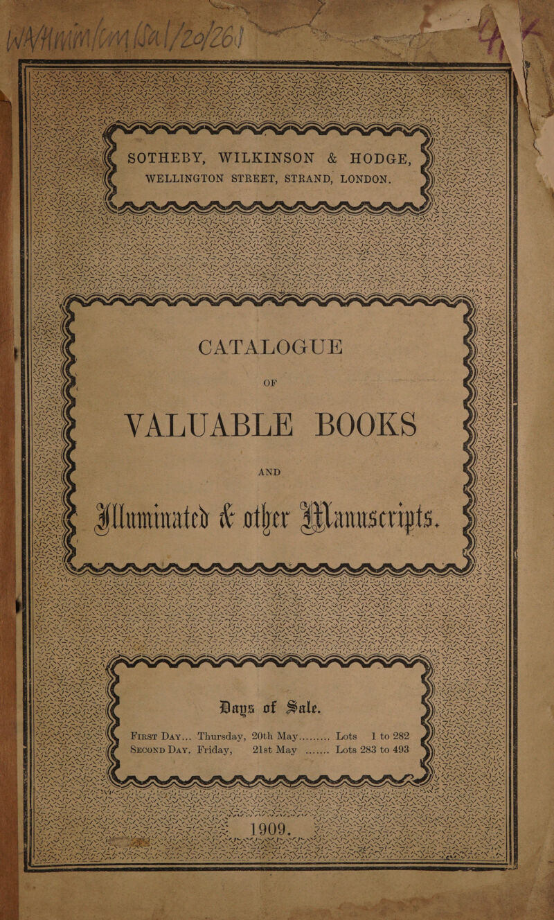          TONS ANN | BB                “ = SIS Gl t-\&gt;| 08 is 6 NN SX | yy j \ COM AG Ligne t “s ‘ : Ad, ~ ~ : CeGt rf sf. NNN “nN YS e S VS Ne nes PN ONS NS Ns \ Ne Ne Be Fite eer. Fa oS ales ale Go| een, a ee aan, 7 wi, &gt;! N SESH SS tN -Sle SN oS PRON IRN TON INR ONIR XK TT BEN TR NINN BRIN FERN NRL re I ON = ROTROTROT ROE PRO, DAY OF UDO OA HOOD. A PROD AV RO OTE SA Se SS LON SIO SSI SG SS NSAI SAIS, 49S BEIM AILSA IN SIE ‘ haw Sap ONG Na) aN BN op SN OS PENT ONS ot EN NEE ot ERAS LSA AO ON ENE CE NINA NINA ONAN Be AE mage hor mth —alek Fasep coke past be. i tes ale Saas Noah COS St NOSES Ei ape Nioeny aTON a aaree Pe aie NaI EN oe PON np EN EN IE OSG CE 3S ry Deeg Ga flee ila ee NaS Bl NS dS ; ENN a SONNE SON NONI SON ZN RN a MESON SN SIR e407 NJ ee NA AWA aly Ate va ANORECTAL LENA Ve ANAS F Pe PEN oe VAM OA DNs as Ns so bi r SN 7; \ Ne hers at Spork&gt;, Scie SATS SAIS SZ S47 AA 9S RAG Be res x -~ N MR ERANI SEN NE EN DONA NEN OA NEN LOAN, POR es Nt SAT SAE Se ENG wie: Mee se UC pe ES BU ANE GSS ation re Sie SST ASST 7 -\4&gt; 2\4&gt; ~ eS 7. ~ — _ ce i ee &gt; ) SAO Ary SN CN ONS eX PANS NY Belt NL Sg ANP NPE LNG. SAENZ S Vo 8 &lt; 4 “SIN: 79~ a Tastes 7    CATALOGUE : OF   Ni     J Nv,  - VALUABLE BOOKS NS   “6       NI / WZ. ~\ i ‘\              Zz 4 2     WAAN: N va ap We ae  AND  WA | ‘\  MAR N,   “J Kaen A  he a Ve.  N   iN LA   NNN 7 NDS                                  Le / ay ZL ‘2 RG ie -_-* fs “ - . I~ 04 1&gt;~—~ WH IA OHI AIO Se be be be bl be ee VARGO APRA rol EY Vay RITES oe . PeeN NORE ANS oy bia Saw oy oY t Et A. Seat AS wey NO tg Cee 2 Sie /&gt; ~ 7 ST eT SPT SS a ~ * SNS IN ISN AS NSN INS NN NSN Se VAI NA APN IAIN OANA EINE (ys | NA AMS oF VAAANT © : : i 4 XN Gata % is RUSS. SAi~ SAIN i~ Ais A i~ Ais SA7~ SAIN SAIS SAIN SE IN SAIS RAY GMS qaee PESO ee LAN DN NS NANI ONIN NAA NNT AAI NANA NNT ONSEN SENT ONES PNA OMENSIE NN SVN AE 2 She, ica ieee het al eS eS S igen pops ea Wes rie . Sle Sle ep NIS See ah Sie NPN NS as es Mes — a ae = as os Sei ie OO On ORO ASSIA ANS, av, + % VS re &lt;2 4 . .  ve ay x 7 =n a : ¥ 3 ‘ NO RI Kee SAIS SAIS SAIS SAIS SK ~SAi&gt; SAIS AIS SAIS AIS SAI SAISNSAIN IS CIS INS GS Gs GS “\&gt;* aN = Se. BIEN RAO NCAA NN =} SES NNN RES NAAN NY. ZA A8 NZ, “V4 “NACE, rN ee Re See Lh ke eS She ph RSG eS Nhe al NGS 2 TANS Se LANDS SSIS SS i é Sia &lt;= x= = &gt; &gt; ae ae et) _— ! - » a BN ep ON oe Nee Ne wm NN ae EN we ae Nome fC ON mf Na ft aN ai he NOS ALS SAO TUE INN ALD Ge ia Ne Van Se NS RAN RS \e . i Soc A Lr LAP ICS OS an RS Sarat fi Sat De Paull eg St BY I NICE ben Oat JO SAIS ER . % he aS poe TT aed Oe pea at eT YESS NAO aN Ara hae te Sh eX CNS ene reel Nn ANAS 5. OVO Ve |. : RONG “WV | Pomc Sant aw a Gk fey aN Mae 7 z AGEN EN NOS - I~ SAIS TIS SS : VATA ‘ wens &lt;&gt; Sp NS ale a S ol Pre fos =. a | ms) Peed + Da q of Sale. 7 DERE. BVI % j sj Ala SaaS j 5 -. 7 ETON SN ; 4 ae pe fas a WX TANS Te 5  AW  First Day... Thursday, 20th May......... Lots 1.0282 Q@Pitosesres   X Srconp Day. Friday, 2ist May ....... Lots 283 to 493 DR Do rava ~N ~ NS sie “: SANA patos we Ne iy = RATAY, = ae Syne :                   aig ‘Sle ’ ° 4 F An oh if TNA =e i “Ys ee Feb eee i NZ CF a NS ST DEUS SS Se HeLa ss Cag NEN eg BN ~N aS rer BEN SERMON EN ie Noe NGS REO NRE Re “\ NIRS NL ee Rye et me Sy ‘ eh NLD “\ Sis eee SSeS * SONS Shes he LON se NN                    a - ~ 4~ Ns DS 2 ’ \ ioe NI ee ie ie ire ie 1909 pat Nach ON pt fat IS paeN pet Oi as NWA at ENN ; ° &gt; AUT gated 2 a8 xs XS, NSA ~ Rae SS AR Pm -{ \loe ae MA SN NG SZ NF ae fey ies s bed Ste he Td 4 es ieee s Siett a Suet ~ San, ‘ ce fore ht ey, pas SS DODANE » 