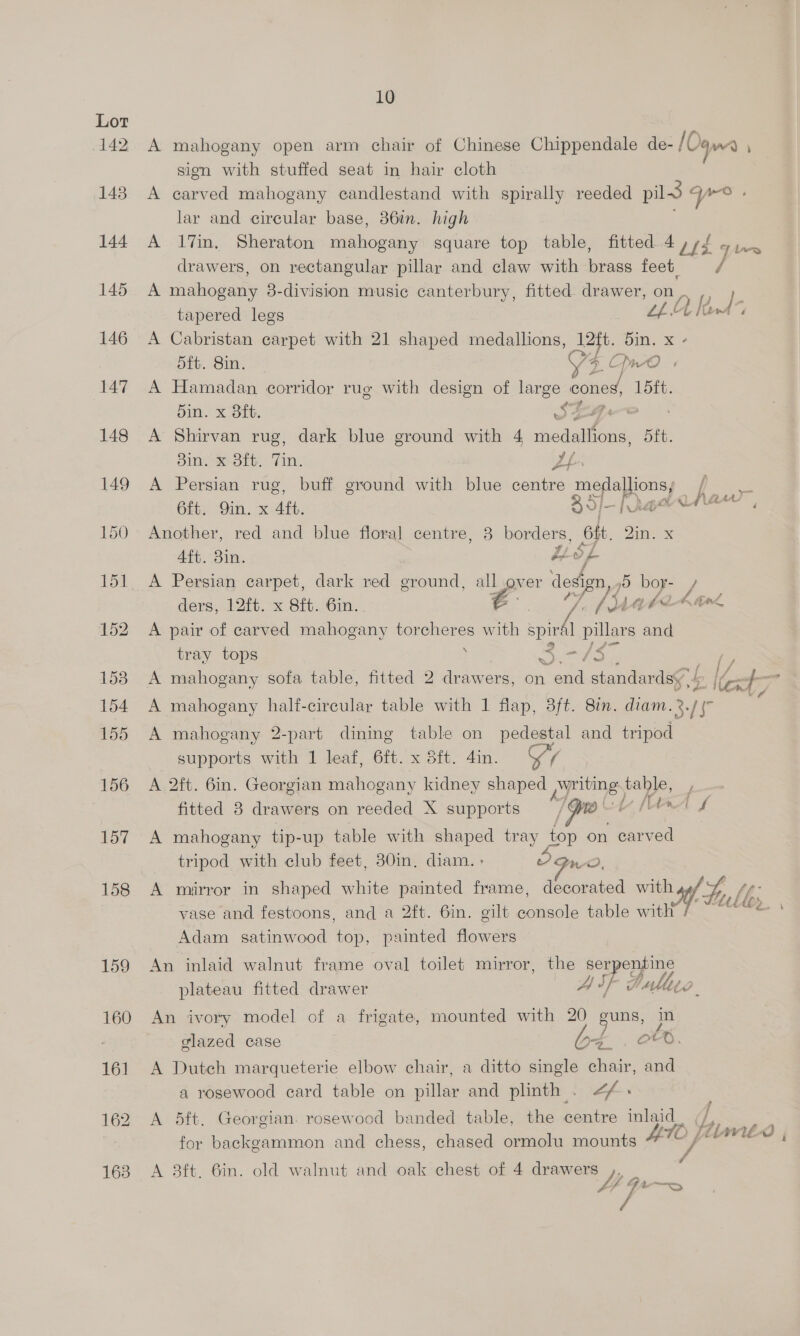 sign with stuffed seat in hair cloth lar and circular base, 36in. high drawers, on rectangular pillar and claw with brass feet. A mahogany 3-division music canterbury, fitted drawer, on tapered legs “A Ie A Cabristan carpet with 21 shaped medallions, ou ES xa d5ft. 8in. igs pnd | A Hamadan corridor rue with design of large ES 15ft. din. x 8ft. SEF A Shirvan rug, dark blue ground with 4 dalton Sit. Sine eS. Tin. yaa A Persian rug, buff ground with blue centre a ge oa 6ft. Oin. x 4ft. S]— aed Another, red and blue floral centre, 3 borders, att. DAN Vimeo Aft. 3in. o py ders, 12it. x 8f.. 6in. a: / AJ 14662 A A pair of carved mahogany torcheres with spird pillars and tray tops $ Ke - {4 FF lay 4 {f 4 aed Py A mahogany 2-part dining table on pedestal and tripod supports with 1 leaf, 6ft. x 8ft. 4in. Oa, A 2ft. 6in. Georgian mahogany kidney shaped pyriting. table, fitted 8 drawers on reeded X supports / Pe’ “b Le A mahogany tip-up table with shaped tray jor on carved tripod with club feet, 30in, diam. : Oo Gr2, vase and festoons, and a 2ft. 6in. gilt ane table with Adam satinwood top, painted flowers An inlaid walnut frame oval toilet mirror, the ser enfine An ivory model of a frigate, mounted with 20 guns, jn glazed case a4 , CFD. A Dutch marqueterie elbow chair, a ditto single chair, and a rosewood card table on pillar and plinth . 4. A 5ft. Georgian. rosewood banded table, the centre | for backgammon and chess, chased ormolu mounts 7 Nd A 8ft. 6in. old walnut and oak chest of 4 drawers Lt a 44 f Himto |