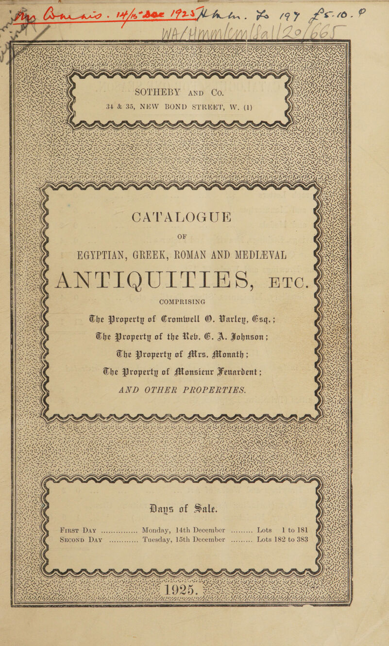  = he va ae REDS Sa   BVA ANAL SN PS, NPN 7 SVS WZ 87 PVA BNE PSV 37 8 MES SGN CATT CAT CAN PAYTSAAN ATT SCANT RN AAY ED AANT A NSU EN NONI RI OLN NEN DE ON CA IREU ROMAIN RRO, el SPAISSP NNN IU I SST POSS SISTA EF ST EA St A oS RE VCS PR S| Von pps ASM NINE ALA AMAR Sel SIN CIN TORE ZEIT ILL CEN IEEE CPI ORSINI LIV POSING ALLISGLATE Se \ mS AI I IRAN SI NIN IIR — VSAM ESI SD KORA AA SUA ALAA ALAA A NALA AOA AT VALAZRAL AAA NAD ALR NALAA GoD GaN NOR RA SRI Tia xg BIRR 4 ! : CAVA VAG ES ~ meat ‘ TAA (SSP IAS Wee SS MARISA ISS 5 7 Wey &lt;i PRs Vis, a “J “A SS SOTHEBY C : wo i, AND Co, s Soed 7 a / 2 COI y vA WAZ 5 by N ala hl De Pula bl ‘¢ aN SARA RAD | 34 &amp; 35, NEW BOND STREET, W. (1) ROARS == &lt; SIVASIS VAS SAS ES AEA whee KOLA S &lt;9 &lt; SOS ON SStee: FN, aN FQORZO SY RA LRARALANL SSS NDAD RAE Net! “A&gt; - res Y | = vs \ w WN 4. ~ oArs ae; eos ys Ss ~ ~ ch ANSY, 2 \ S WISER ER ERG, SSeS = PIR LIES LT = K2XINES, &lt;&lt; 4 AN 2 SS y RARE zu wy 3 y “ , AX re} PAW APU al \ % Das te p Sey] Pt &amp; ~ Say RCE CS FRE FILLS ILS ILLS ILL SIR SIN SINS TS IS GIS SIS SILLS IS FILS, ID ASR AGIAN TR \ SpaN. NX \ \ N EE NS. foe N \ MSN SENN ew Qi (ALATA TL eg ISNA SSAA STN IN IANS SPANO EEN SLANE N PANS ES DATS SS * aes ad Poy oe ews ae See SS CE 7 ee AE Sa, Sr, we, AY Say = BPN no ESN AIAN NNN I aN SOO AAD AED AA OTIOO ROD AOD ROD Ay Pye OSI dS PN lo Se ey SS OS OSA SAR ANON eon RPO LAS OR ACS) J - . ~. ie = fe £ 1g ee b BY SS t NST SNA TNE AN STATA SA ESE ES SEN STAN NSEANSIANS SPN ST SALT W FS RNR SRR ESS REE SRN NS FN Fe OS IN ION NTN ORIN NANG I ED OA NON Nara IIR NEN Ne NIN NEN NG UN NINN NN ININ SNE ISN TF ININ TINIAN SONYA NAS SN HE : LBA IAAL) AISA IATOIA DATA SDE IC) GEA IOL) LILA IEOS IL) EGA I GES PRES PNAS ZN CO EZ Ue AU UD faty SUZ Sy A INA IZ IN AIA Wate aS, y Sy a aS SZ GE, Twos f yw * — f ‘ Ss : J el ae NA nee Nf. NAS ~ ‘ WN  CATALOGUE OF &lt;6 RGYPTIAN, GREEK, ROMAN AND MEDIAEVAL ANTIQUITIES, zc. COMPRISING  oes 2b gh 34 \ 7 pee EN ze May P ce AUS Ghe Property of Cromiuell ©. Varley, Gsg.; Ghe Property of the Keb. GC. A. Johnson; The Property of SMlrs, Monath ; Che Property of Monsienr Feuardent ; At AND OTHER PROPERTIES.       ] 47&gt;. aC Le f~ 4 oN . N S Sevot = i; 1 F ee t ~ SHAS zm Be aor ea ee ige a SNR NOUS LER ROE IL ie Be Li GON GEN RIN IN IN INN IN FINN OR ROTI OPIN A OPER TRG EM SGOT GS N N 5 4. SNE NN AE IAA SOA EERO FARING NOEING PD KB IRAE FLAP ED A LNA PED IY NON DEON SION SUN FURL UR ODA NAVAN CA ew ! Li4! &amp;K RE S! LANL IMS fp eee Sp RA I co A PAs! LY, ea Sy CLEARER sal SA! MAA! Ke SU wpe na tycl Ax hy LAs LAAN EAN PRS AS NSIS aN GF ms A NN OP UWI FRG oe ON pn ern ERA eT, ROU ie, &lt;s ISIS Ore GN SNS} I es NE ONG SPAED RRO ae Nees, hm&lt; Res ~~ ~N se G ? ~N ~N =~ N \ ~N ~NMESSN Sos Im~ND SA TNO 7 SASL ONG ~ AS ~ On AREY ZUR - ROA LESS RLS RONAN REN VES =, “EM, ANNA ELAN PIV N74, YO A ARCS NNSA, ees 4 = 2) Neste s—bep ipprsteysic€= We Gc tS stex s1 SINS SI ANY ’ ZINK TAVIS Sy Sas So pag a&gt; CE ION SN IN NTN SRN REISS PIN SREP ONISSIN SRN B | &lt;&lt; say re eS LIS RDA poe DE SLL IL po pA OED Oe: TV BOTY ate Ax/5 ONL AVES Pe) Se) 7X) oe a ~ AA STS COR ocr eT ae MT CIEE eT OAMET EERE TIE per TEAS Sah Tar Once a cag Ea SVAN WANE ‘N ‘ ~ Dave of Sale. WN  First Day ............... Monday, 14th December ......... Lots 1 to 181 SECOND Day ............ Tuesday, 15th December ......... Lots 182 to 383 Rk ~~ ~ i 3 : “ “4 Ae ar WG Aree serch aces MB ND. ~ x &lt;™ BS hms dm ss elms wl mss me SS eno z DA aD nee eS OD MS ca AW Re dT RDO hee a a en P Z pu xe Tia an Oe SER ae ae a STD aA 21 K27 4  cls,  ES