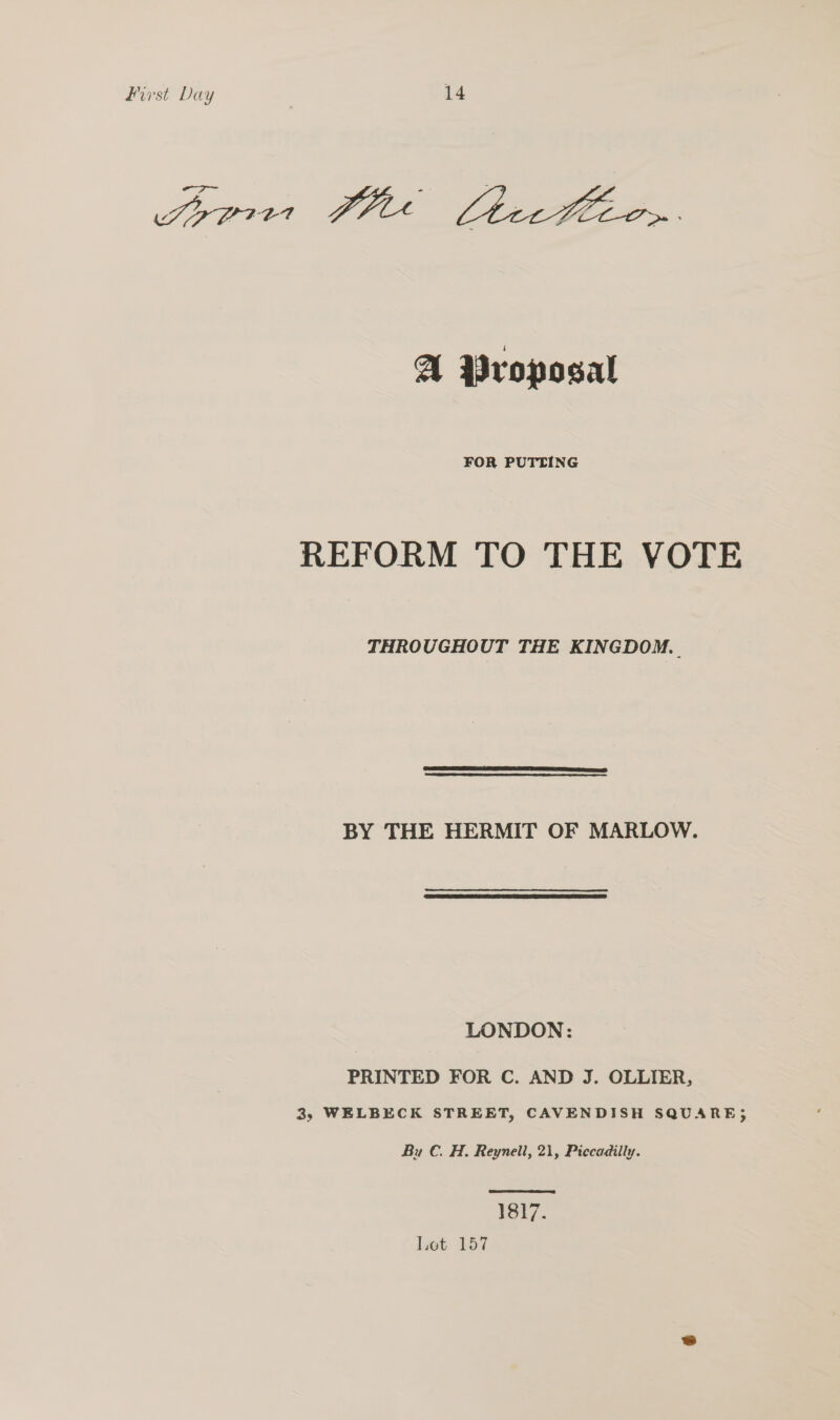 A Proposal FOR PUTTING REFORM TO THE VOTE THROUGHOUT THE KINGDOM. |  BY THE HERMIT OF MARLOW.  LONDON: PRINTED FOR C. AND J. OLLIER, 3, WELBECK STREET, CAVENDISH SQUARE; Bu C. H. Reynell, 21, Piccadilly.  Yet. Lot 157