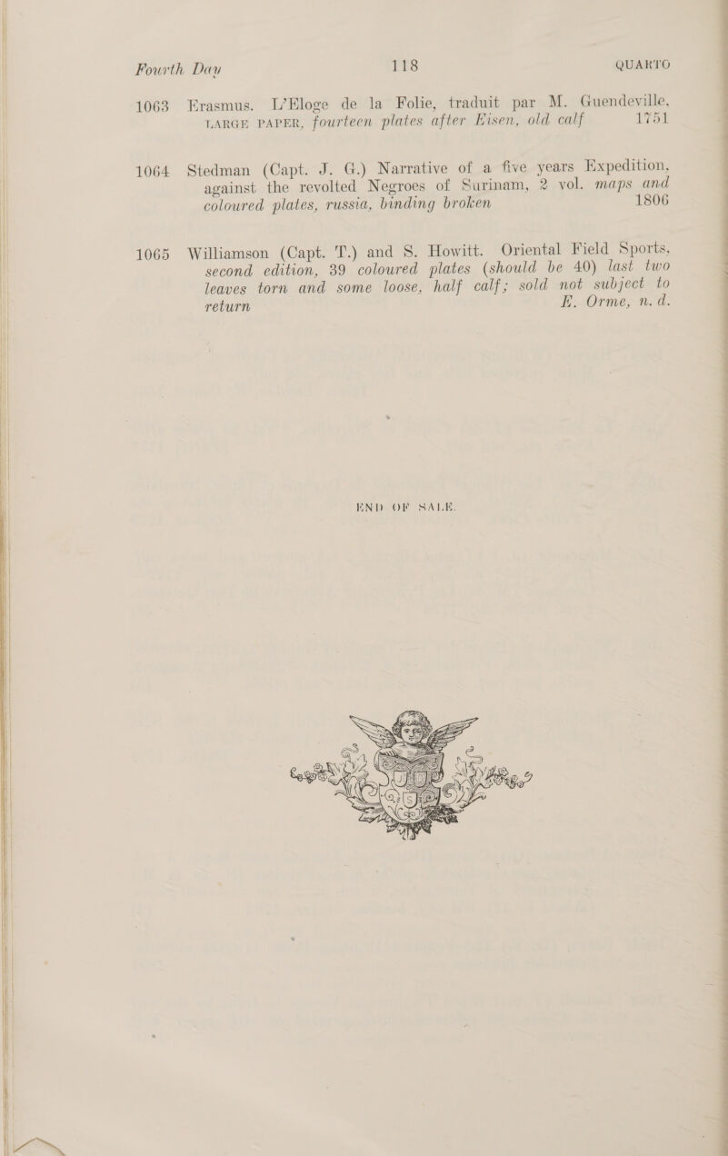    Fourth Dau 118 QUARTO 1063 Erasmus. L’Eloge de la Folie, traduit par M. Guendeville, LARGE PAPER, fourteen plates after Eisen, old calf ey 1064 Stedman (Capt. J. G.) Narrative of a five years Expedition, against the revolted Negroes of Surinam, 2 vol. maps and coloured plates, russia, binding broken 1806  